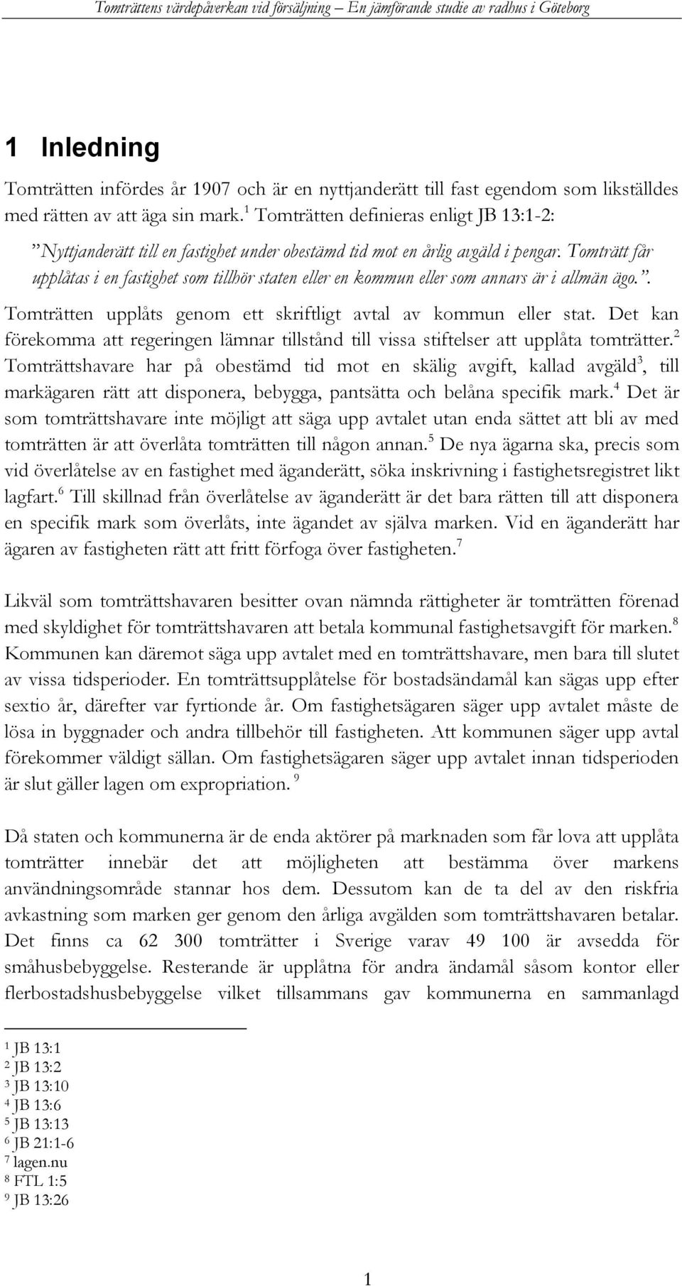 Tomträtt får upplåtas i en fastighet som tillhör staten eller en kommun eller som annars är i allmän ägo.. Tomträtten upplåts genom ett skriftligt avtal av kommun eller stat.