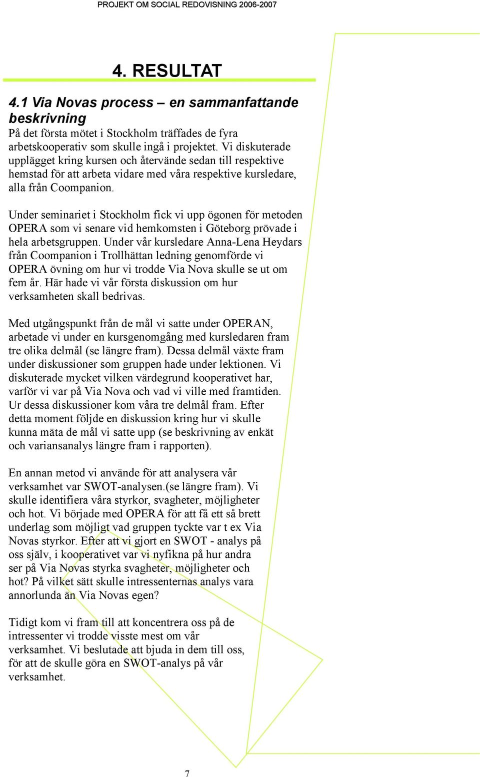 Under seminariet i Stockholm fick vi upp ögonen för metoden OPERA som vi senare vid hemkomsten i Göteborg prövade i hela arbetsgruppen.