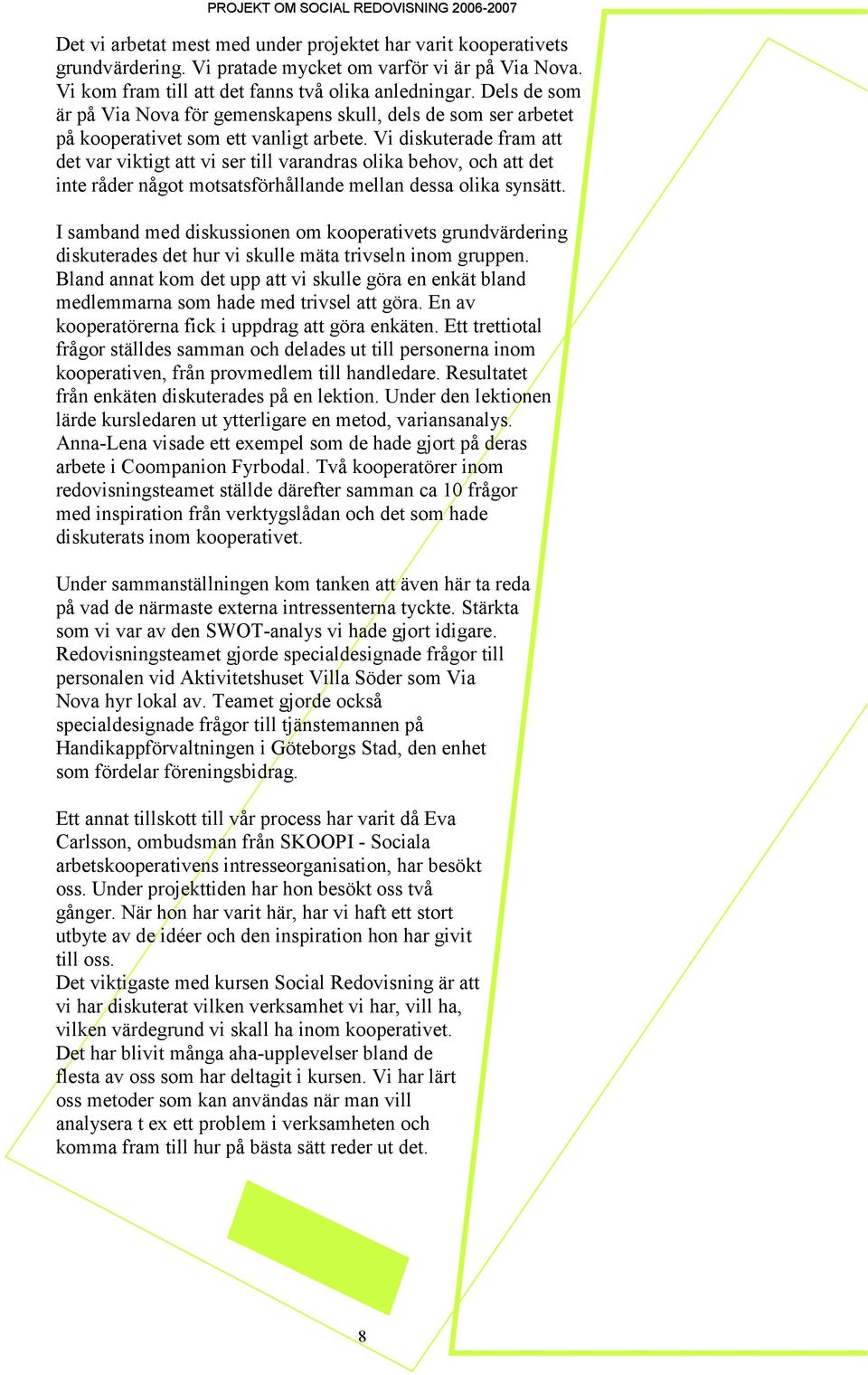 Vi diskuterade fram att det var viktigt att vi ser till varandras olika behov, och att det inte råder något motsatsförhållande mellan dessa olika synsätt.