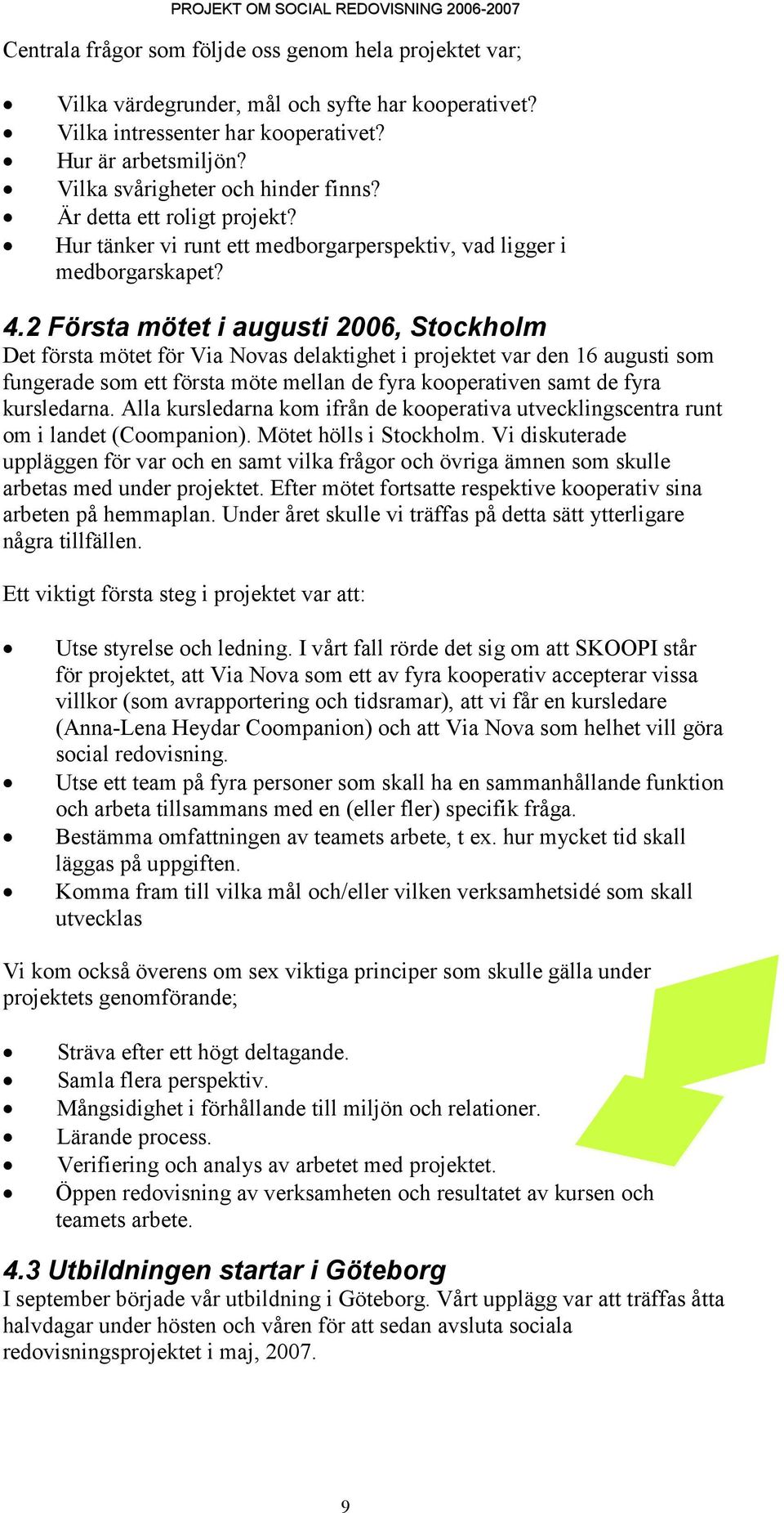 2 Första mötet i augusti 2006, Stockholm Det första mötet för Via Novas delaktighet i projektet var den 16 augusti som fungerade som ett första möte mellan de fyra kooperativen samt de fyra