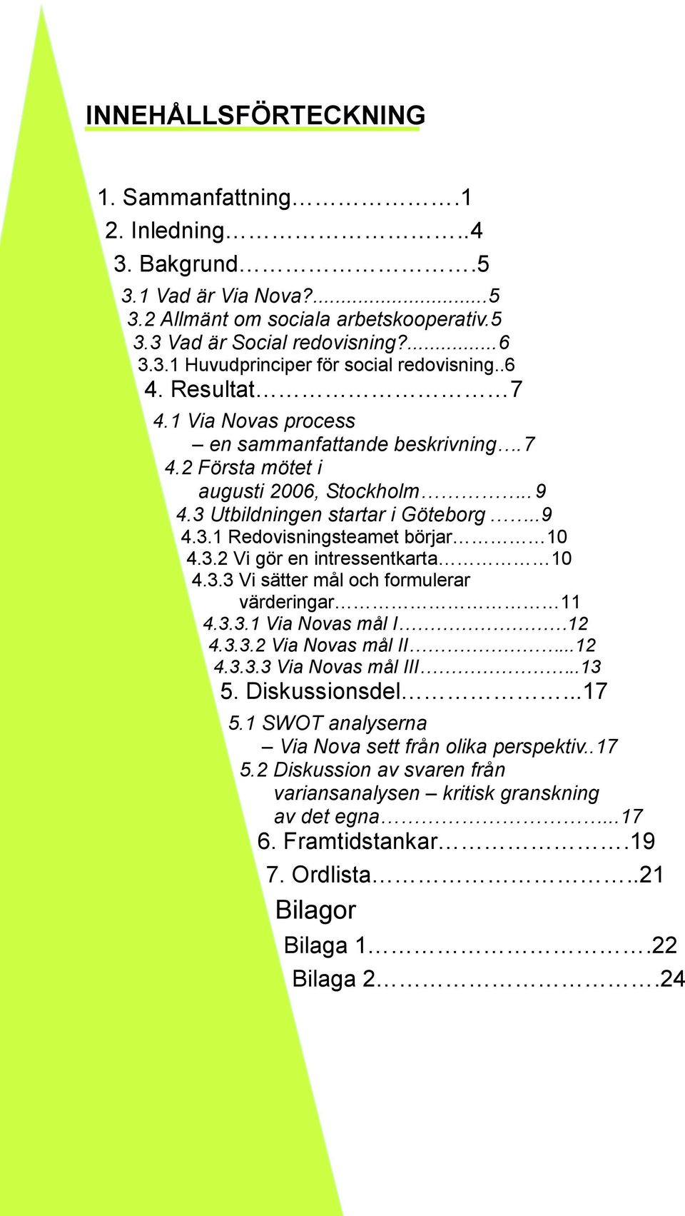 3.3 Vi sätter mål och formulerar värderingar 11 4.3.3.1 Via Novas mål I 12 4.3.3.2 Via Novas mål II...12 4.3.3.3 Via Novas mål III..13 5. Diskussionsdel...17 5.