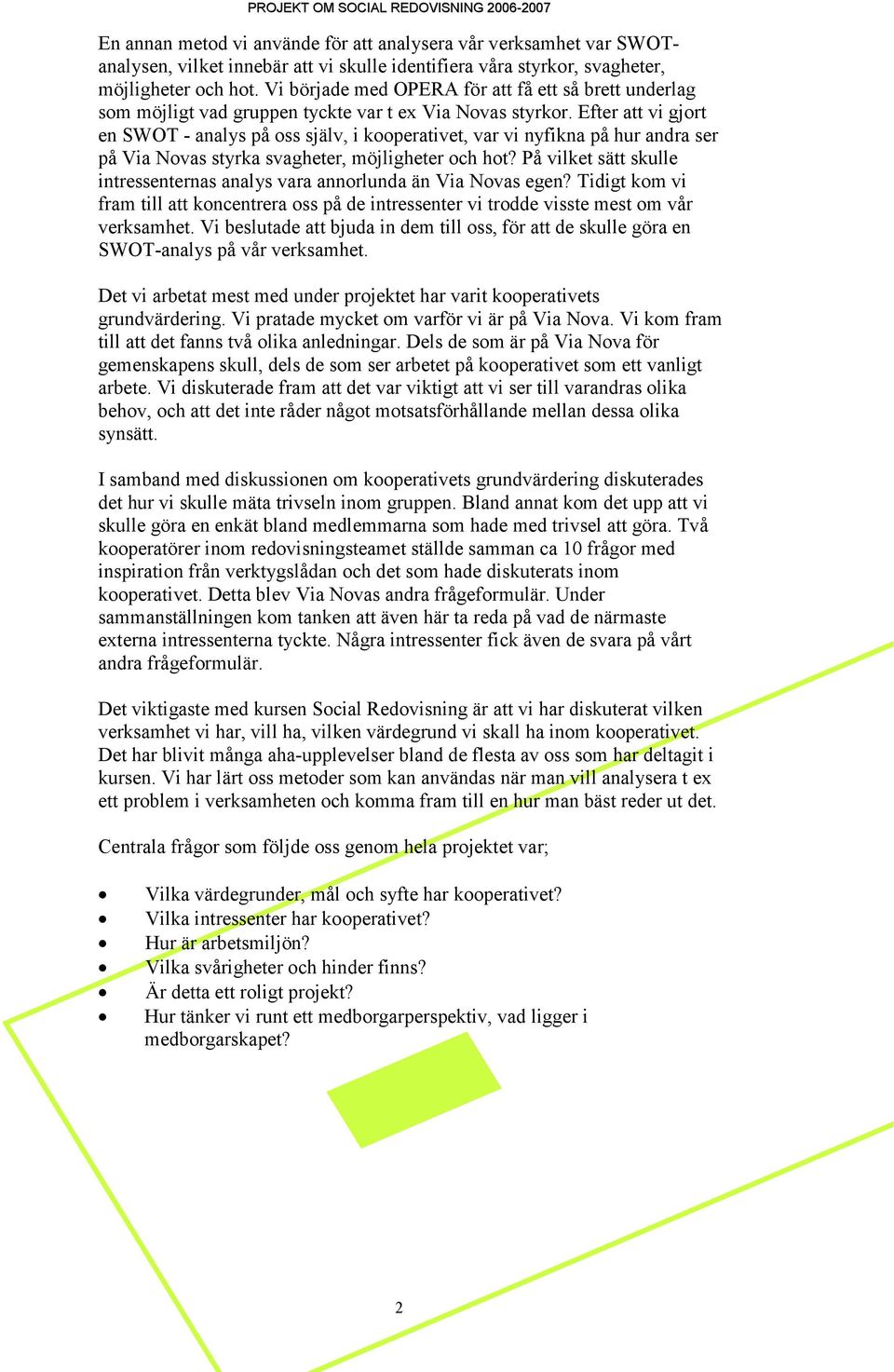Efter att vi gjort en SWOT - analys på oss själv, i kooperativet, var vi nyfikna på hur andra ser på Via Novas styrka svagheter, möjligheter och hot?