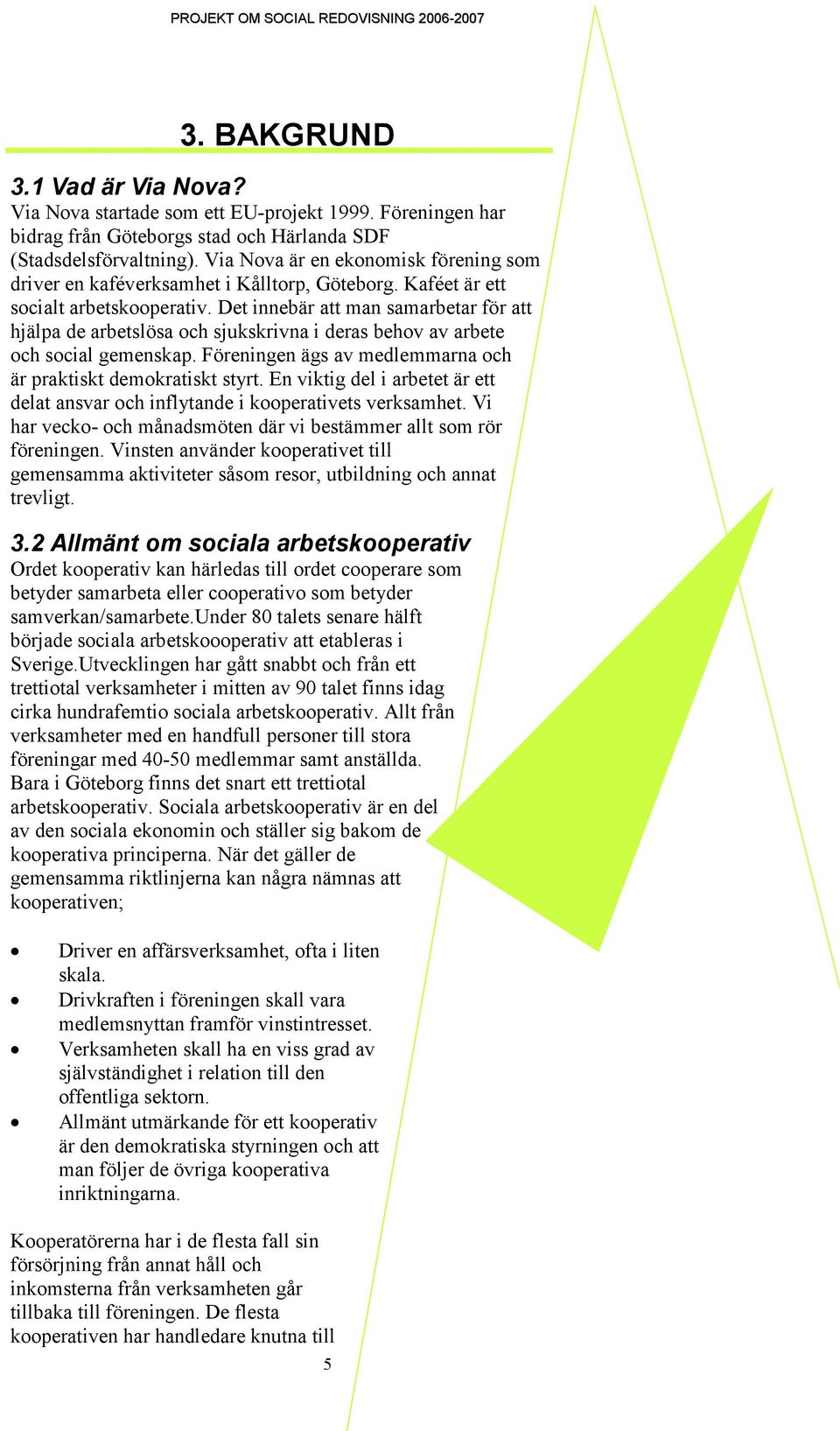 Det innebär att man samarbetar för att hjälpa de arbetslösa och sjukskrivna i deras behov av arbete och social gemenskap. Föreningen ägs av medlemmarna och är praktiskt demokratiskt styrt.