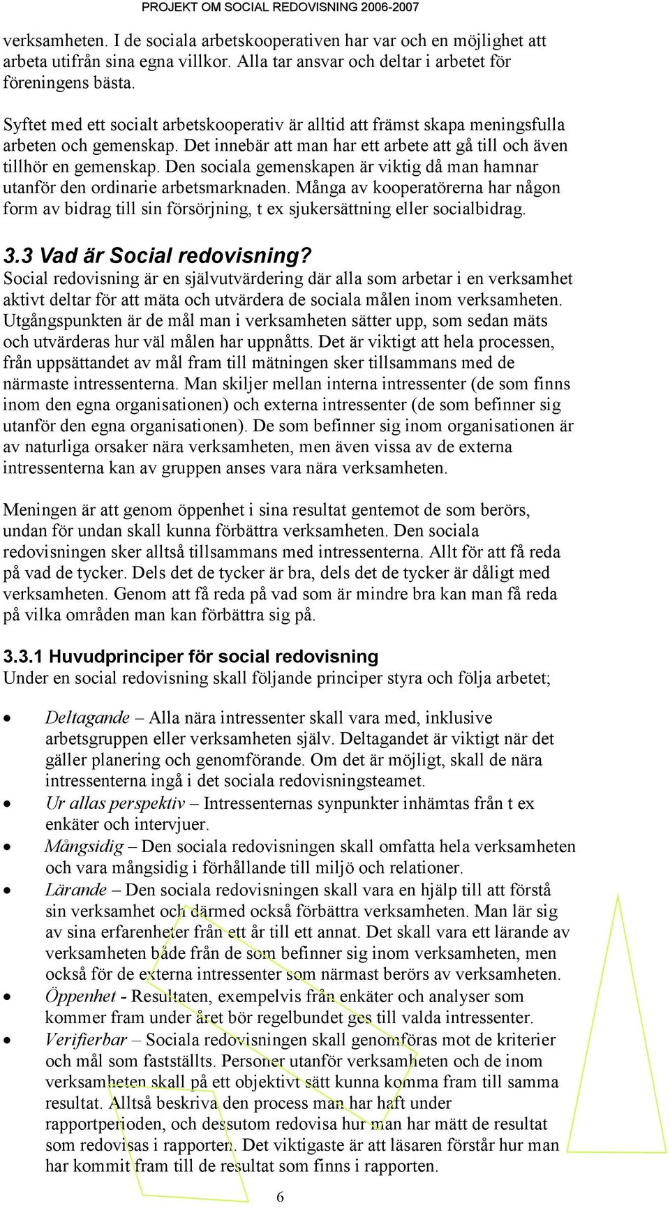 Det innebär att man har ett arbete att gå till och även tillhör en gemenskap. Den sociala gemenskapen är viktig då man hamnar utanför den ordinarie arbetsmarknaden.