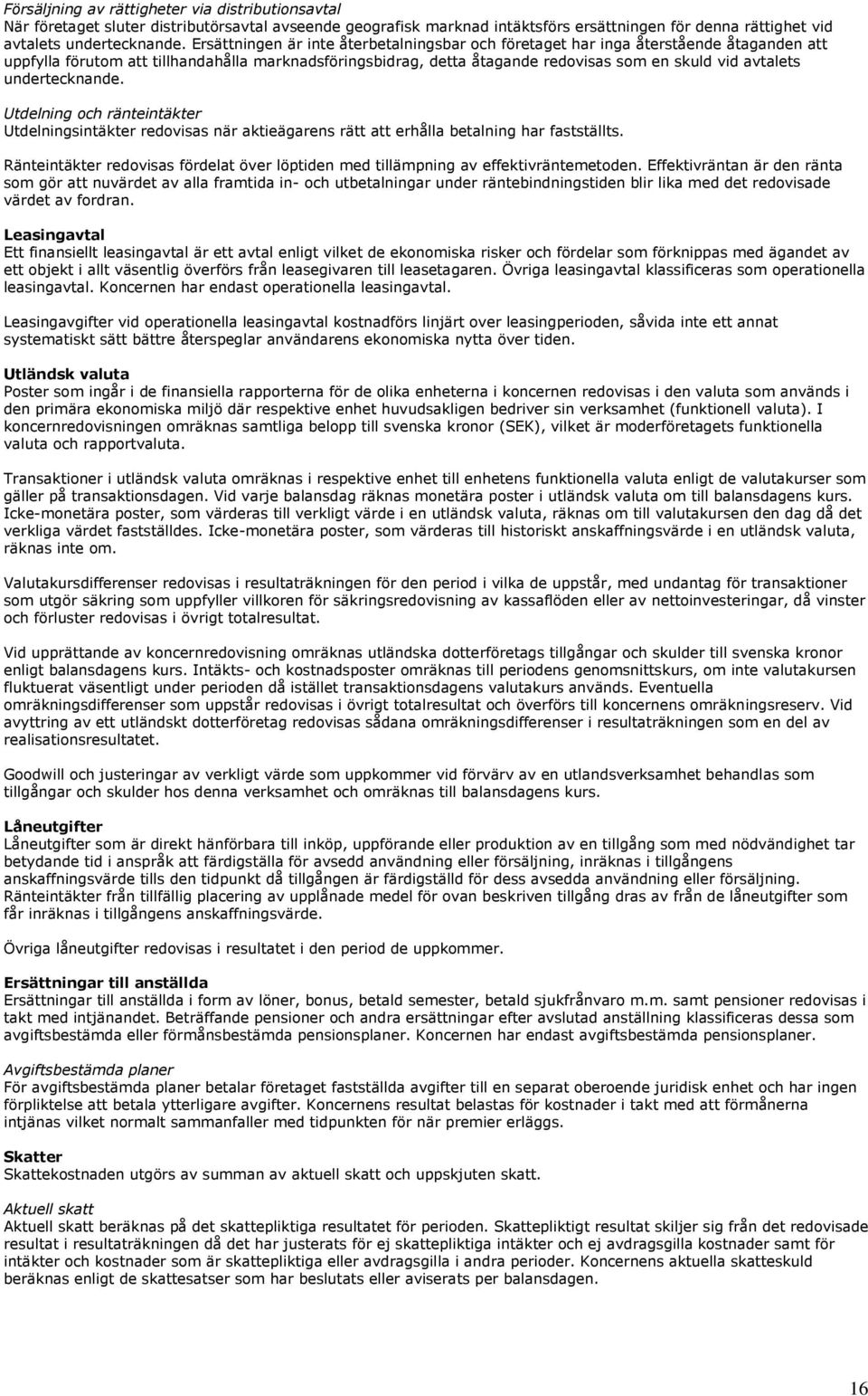 undertecknande. Utdelning och ränteintäkter Utdelningsintäkter redovisas när aktieägarens rätt att erhålla betalning har fastställts.