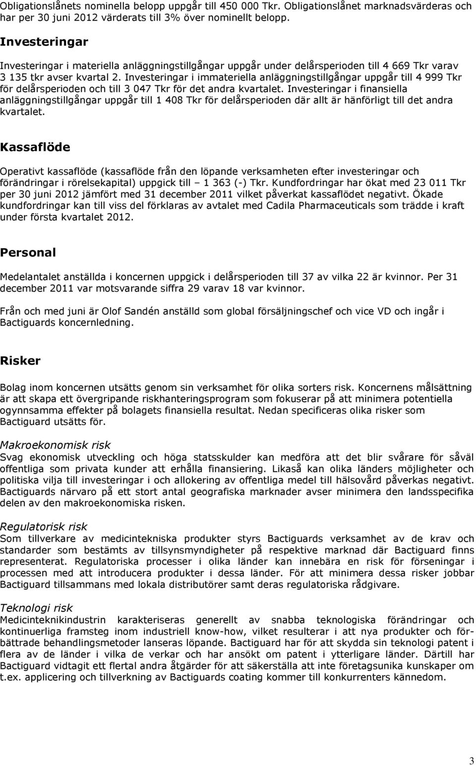 Investeringar i immateriella anläggningstillgångar uppgår till 4 999 Tkr för delårsperioden och till 3 047 Tkr för det andra kvartalet.