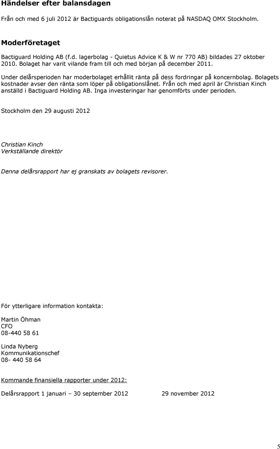 Bolagets kostnader avser den ränta som löper på obligationslånet. Från och med april är Christian Kinch anställd i Bactiguard Holding AB. Inga investeringar har genomförts under perioden.