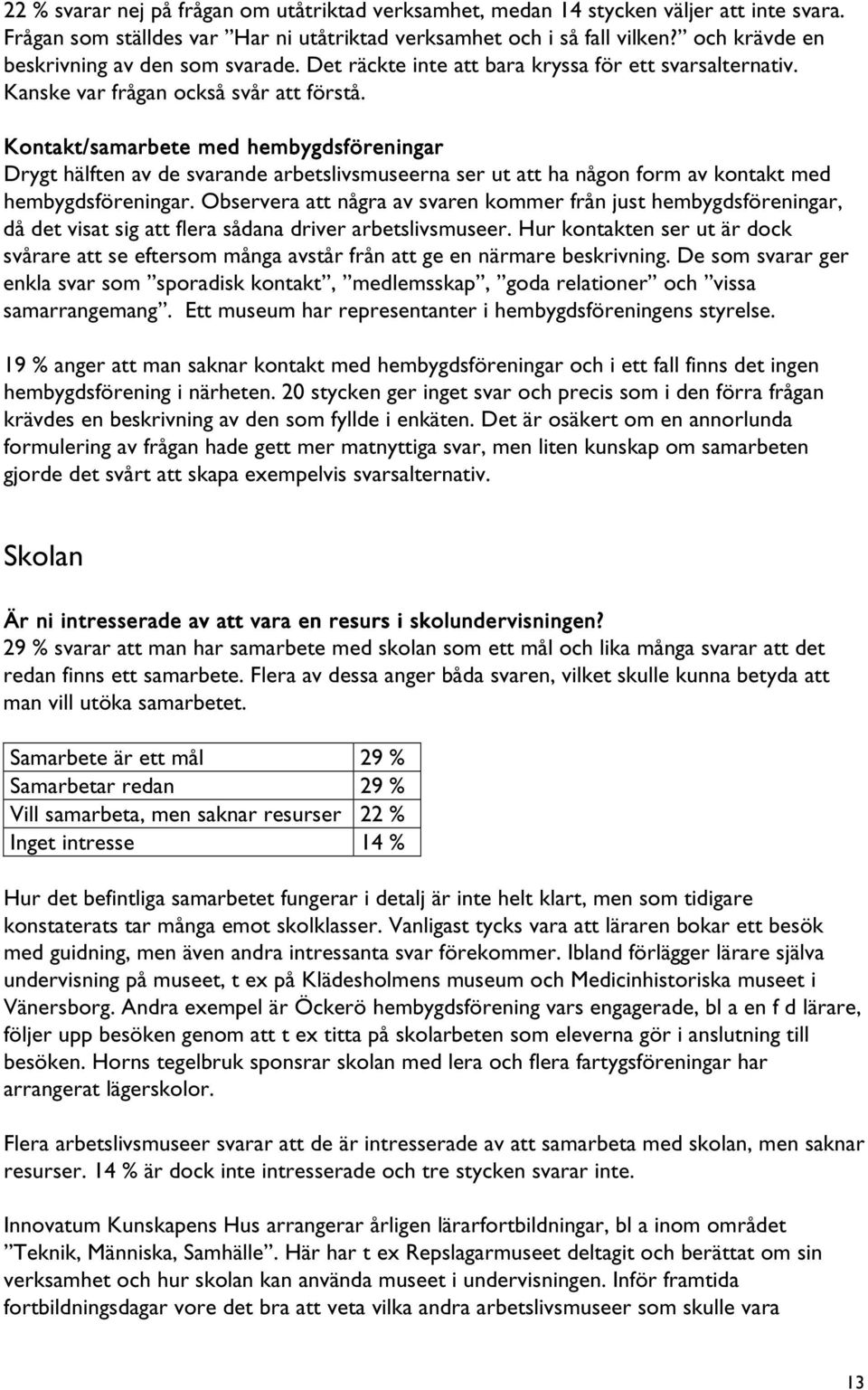 Kontakt/samarbete med hembygdsföreningar Drygt hälften av de svarande arbetslivsmuseerna ser ut att ha någon form av kontakt med hembygdsföreningar.