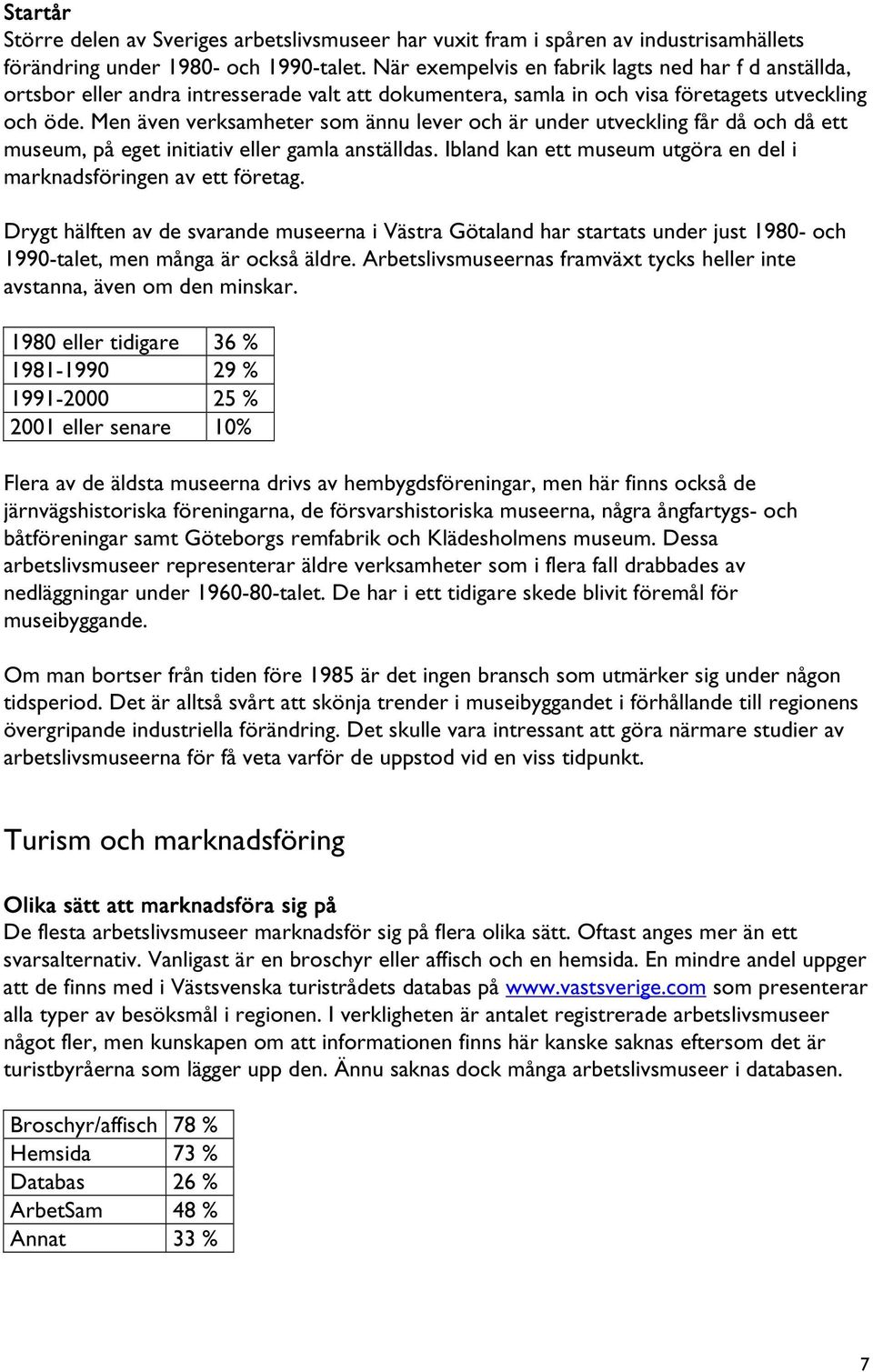 Men även verksamheter som ännu lever och är under utveckling får då och då ett museum, på eget initiativ eller gamla anställdas. Ibland kan ett museum utgöra en del i marknadsföringen av ett företag.