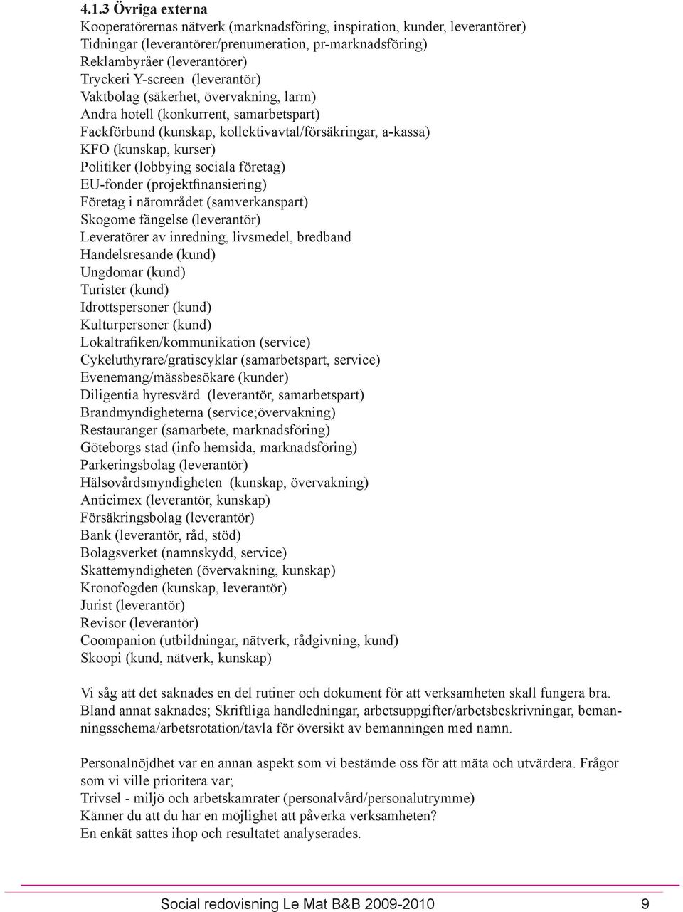 (lobbying sociala företag) EU-fonder (projektfinansiering) Företag i närområdet (samverkanspart) Skogome fängelse (leverantör) Leveratörer av inredning, livsmedel, bredband Handelsresande (kund)
