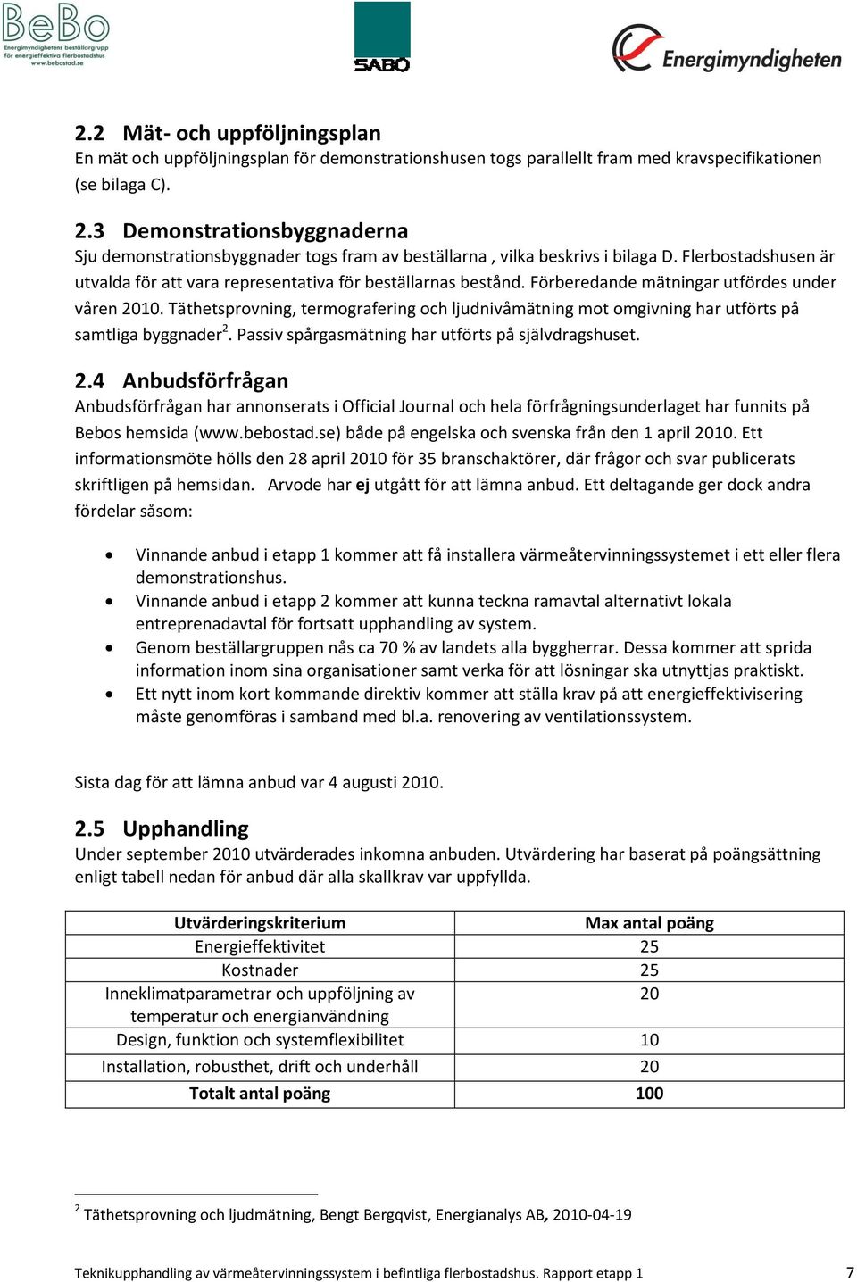 Förberedande mätningar utfördes under våren 2010. Täthetsprovning, termografering och ljudnivåmätning mot omgivning har utförts på samtliga byggnader 2.