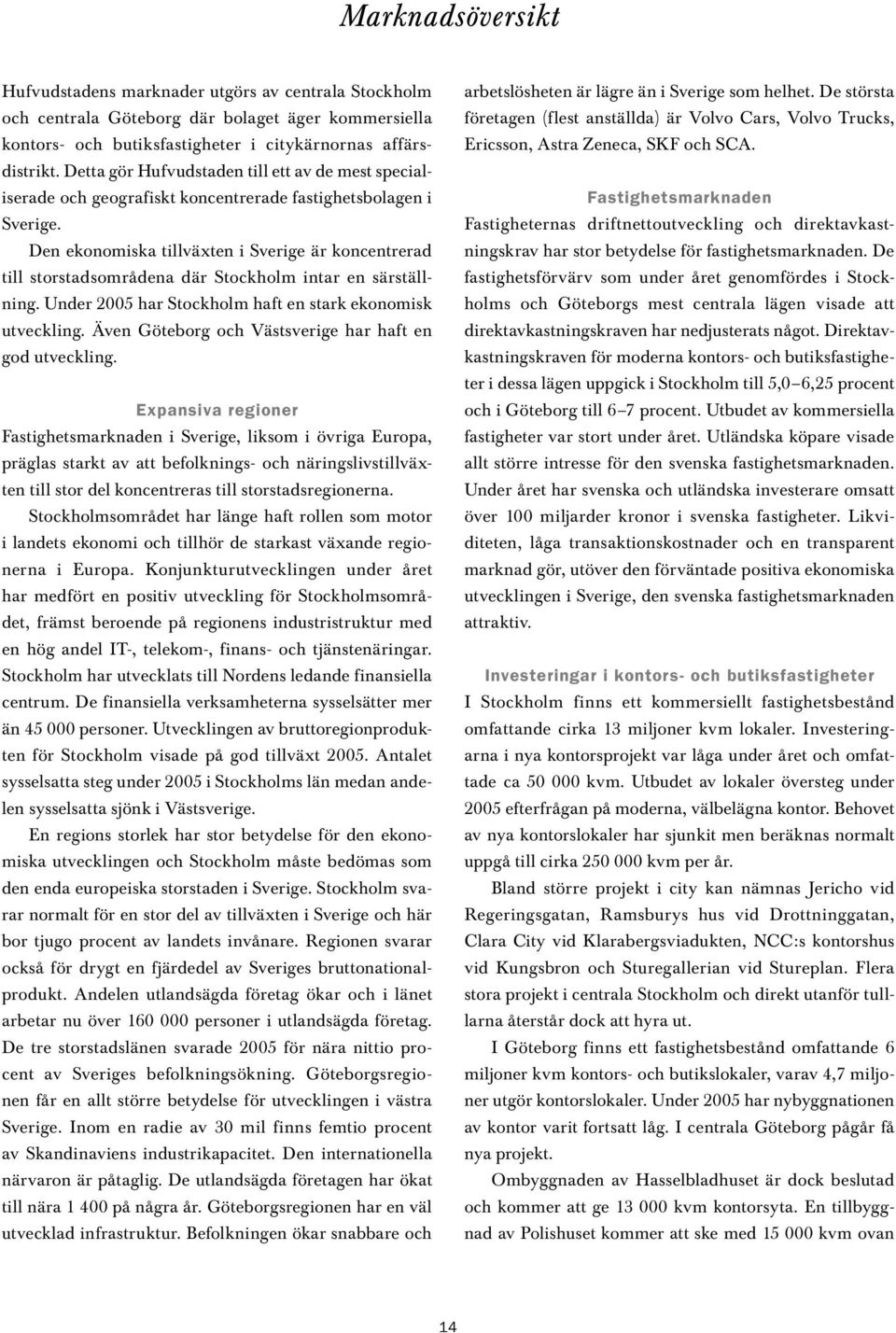 Den ekonomiska tillväxten i Sverige är koncentrerad till storstadsområdena där Stockholm intar en särställning. Under 2005 har Stockholm haft en stark ekonomisk utveckling.