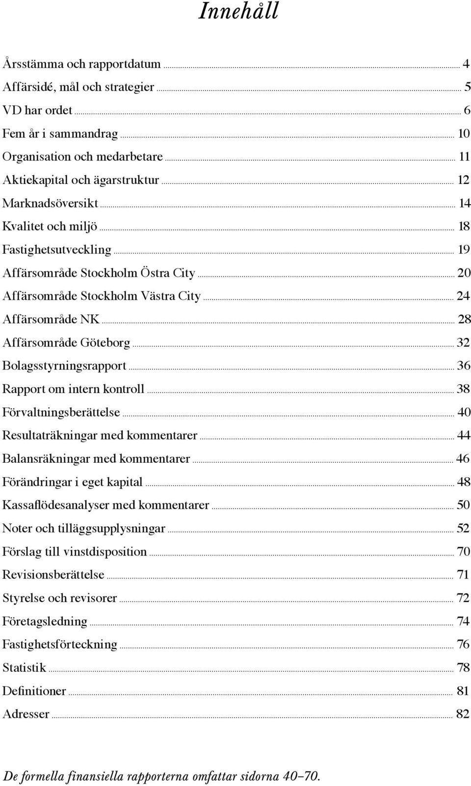 .. 28 Affärsområde Göteborg... 32 Bolagsstyrningsrapport... 36 Rapport om intern kontroll... 38 Förvaltningsberättelse... 40 Resultaträkningar med kommentarer... 44 Balansräkningar med kommentarer.