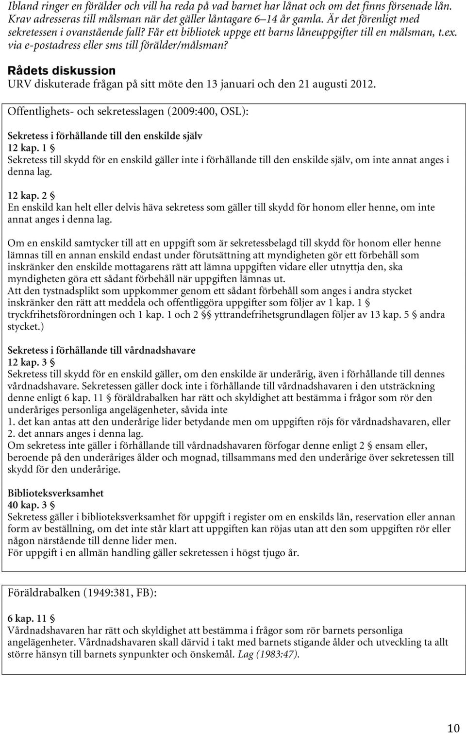 URV diskuterade frågan på sitt möte den 13 januari och den 21 augusti 2012. Offentlighets- och sekretesslagen (2009:400, OSL): Sekretess i förhållande till den enskilde själv 12 kap.