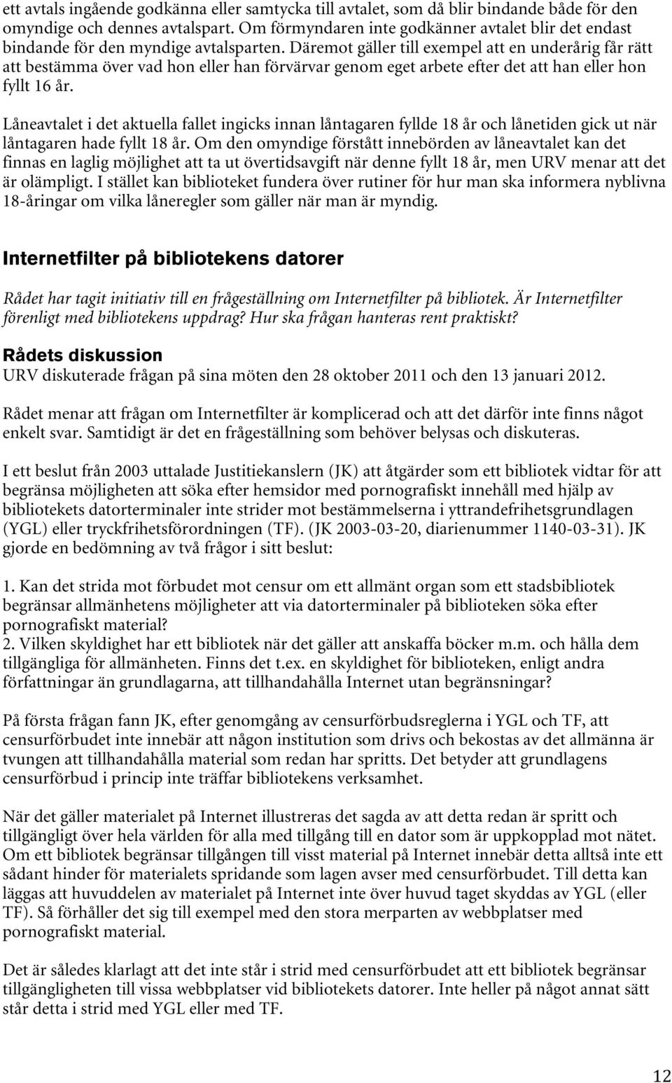 Däremot gäller till exempel att en underårig får rätt att bestämma över vad hon eller han förvärvar genom eget arbete efter det att han eller hon fyllt 16 år.