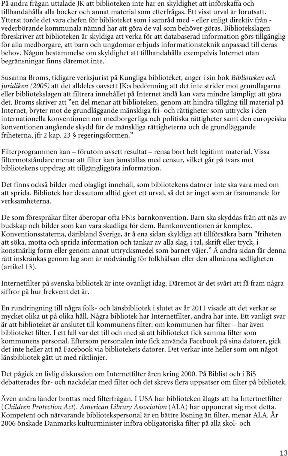Bibliotekslagen föreskriver att biblioteken är skyldiga att verka för att databaserad information görs tillgänglig för alla medborgare, att barn och ungdomar erbjuds informationsteknik anpassad till