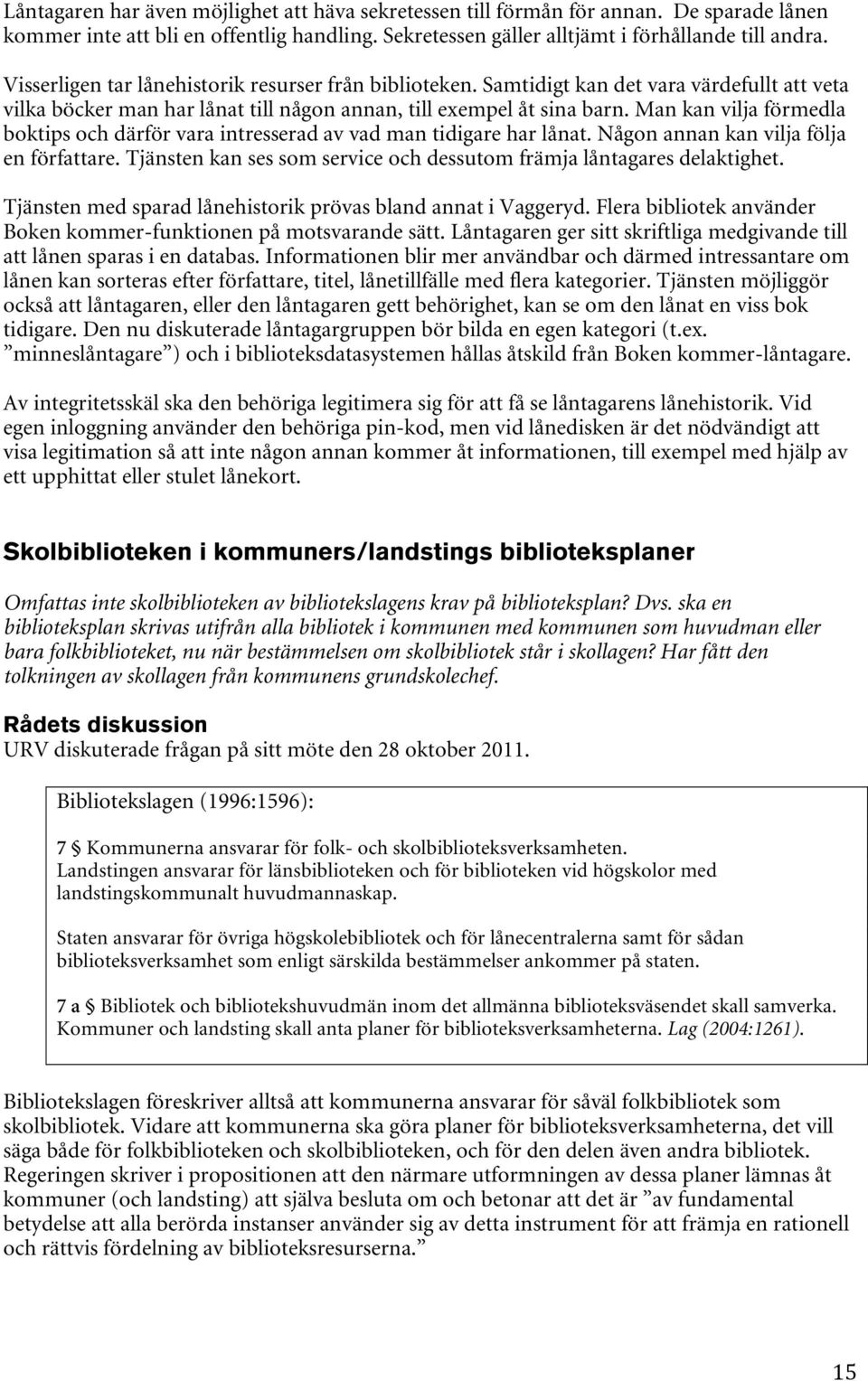 Man kan vilja förmedla boktips och därför vara intresserad av vad man tidigare har lånat. Någon annan kan vilja följa en författare.
