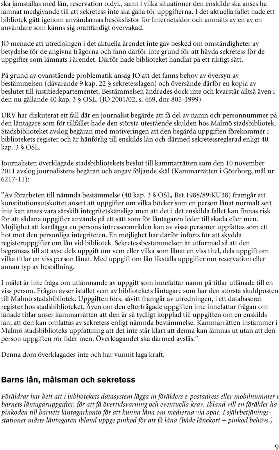 JO menade att utredningen i det aktuella ärendet inte gav besked om omständigheter av betydelse för de angivna frågorna och fann därför inte grund för att hävda sekretess för de uppgifter som lämnats