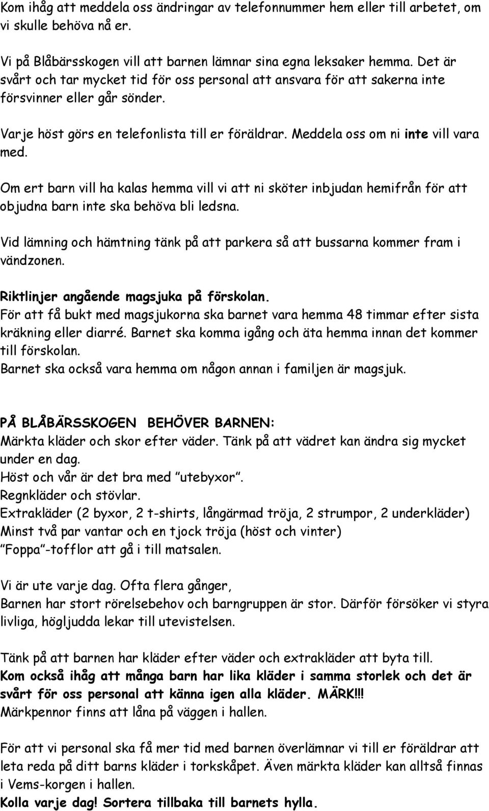 Om ert barn vill ha kalas hemma vill vi att ni sköter inbjudan hemifrån för att objudna barn inte ska behöva bli ledsna.