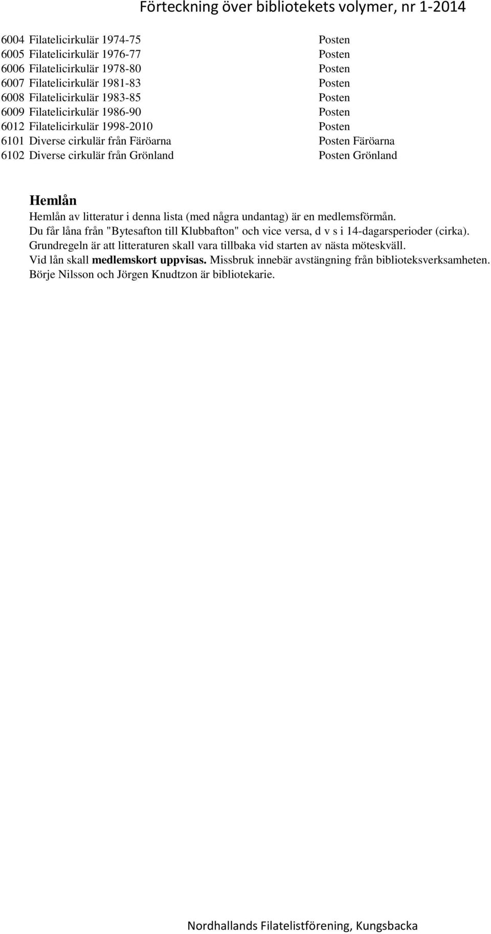 litteratur i denna lista (med några undantag) är en medlemsförmån. Du får låna från "Bytesafton till Klubbafton" och vice versa, d v s i 14-dagarsperioder (cirka).