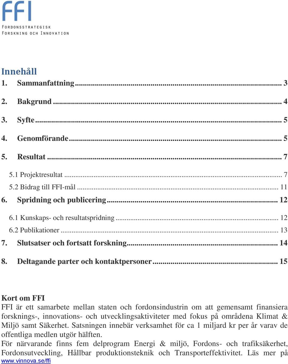 .. 15 Kort om FFI FFI är ett samarbete mellan staten och fordonsindustrin om att gemensamt finansiera forsknings-, innovations- och utvecklingsaktiviteter med fokus på områdena Klimat & Miljö samt