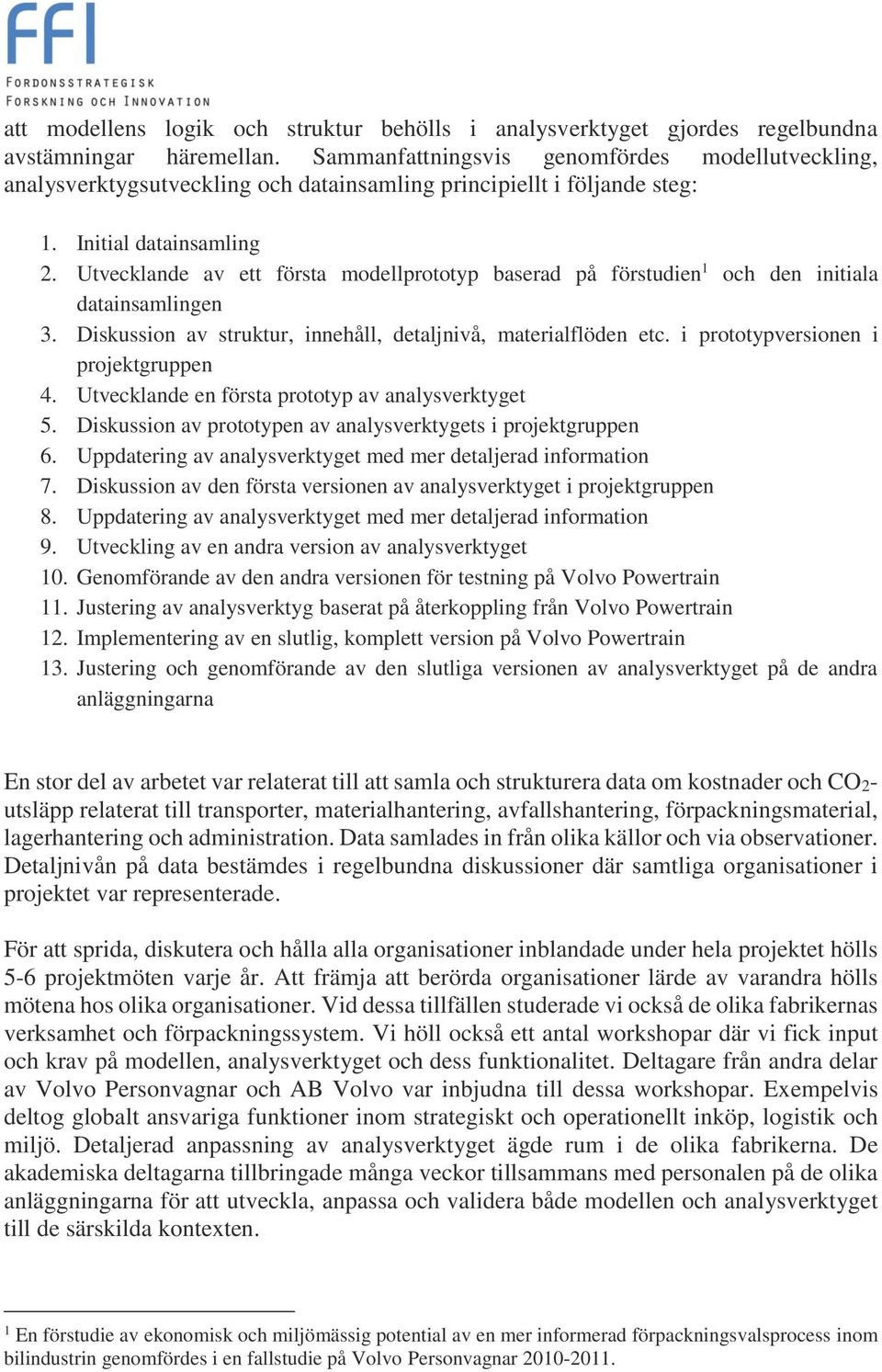 Utvecklande av ett första modellprototyp baserad på förstudien 1 och den initiala datainsamlingen 3. Diskussion av struktur, innehåll, detaljnivå, materialflöden etc.