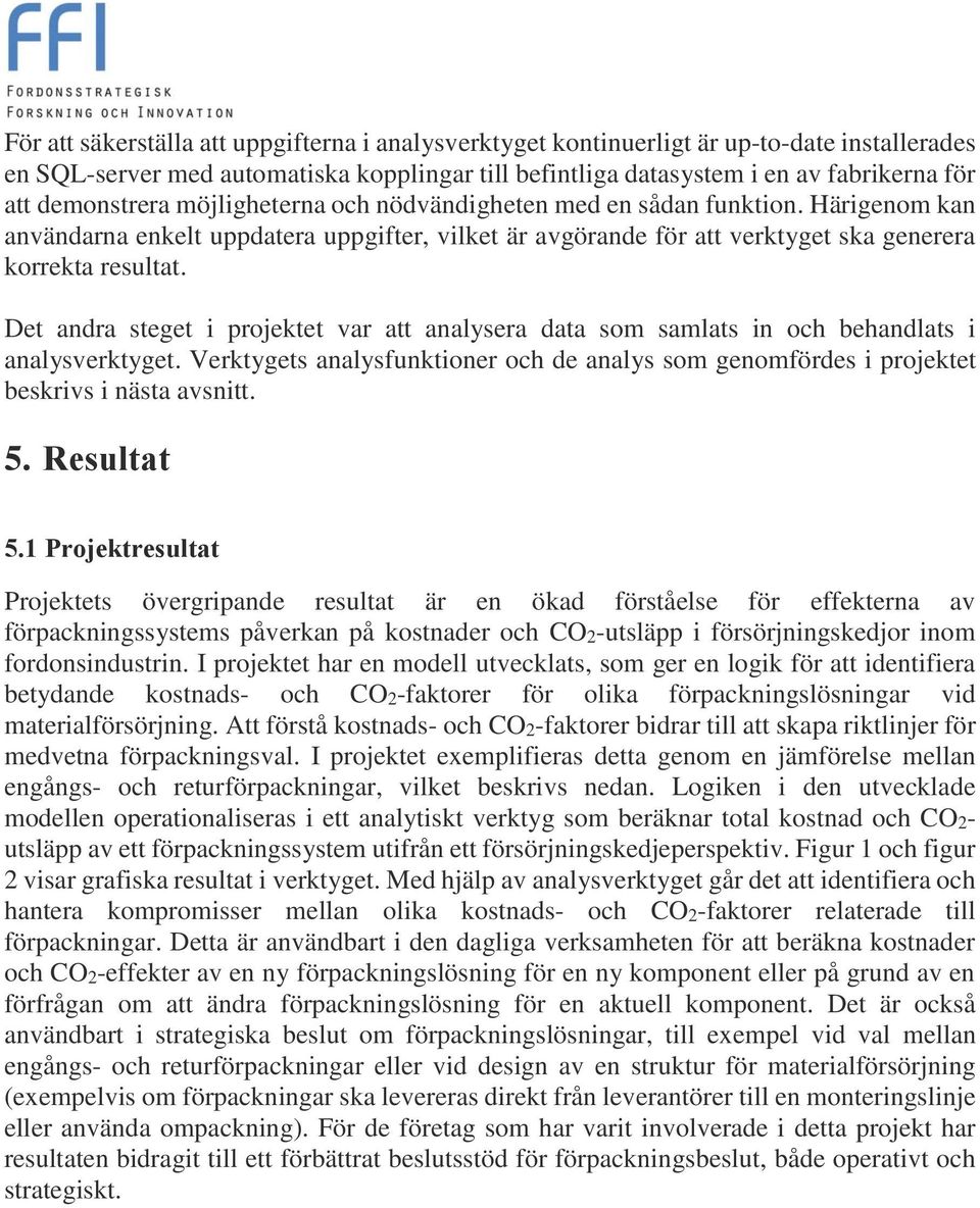 Det andra steget i projektet var att analysera data som samlats in och behandlats i analysverktyget. Verktygets analysfunktioner och de analys som genomfördes i projektet beskrivs i nästa avsnitt. 5.