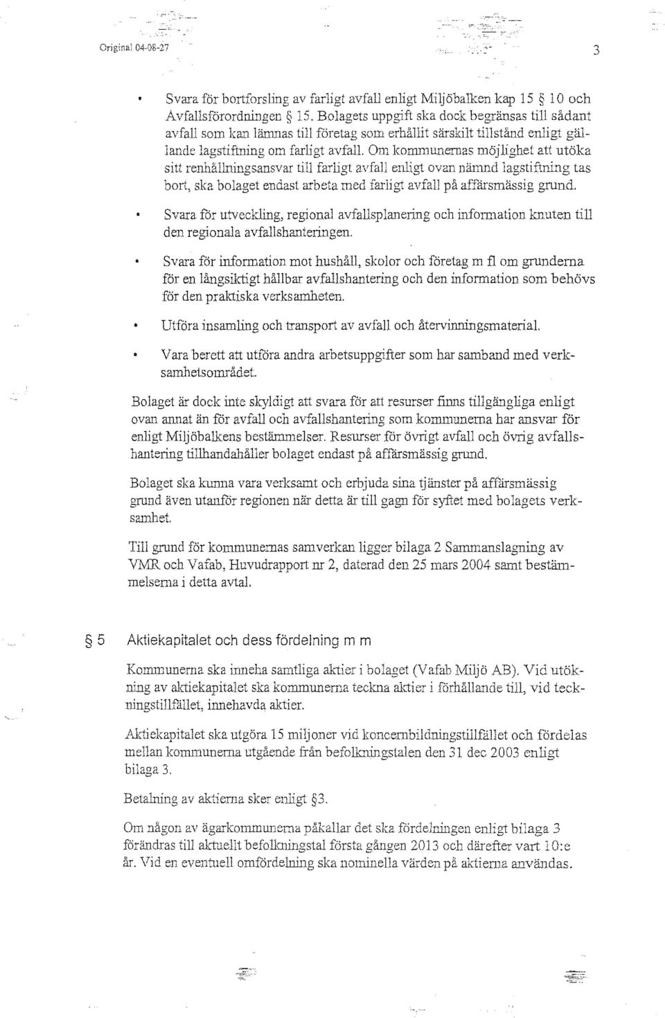 Om kommurremas möjlighet att utöka sitt renl1ålmingsansvar till farligt avfall enligt ovan nänmd lagstif1ning tas bort, ska bolaget endast arbeta med fm ligt avfall på affarsmässig grund.