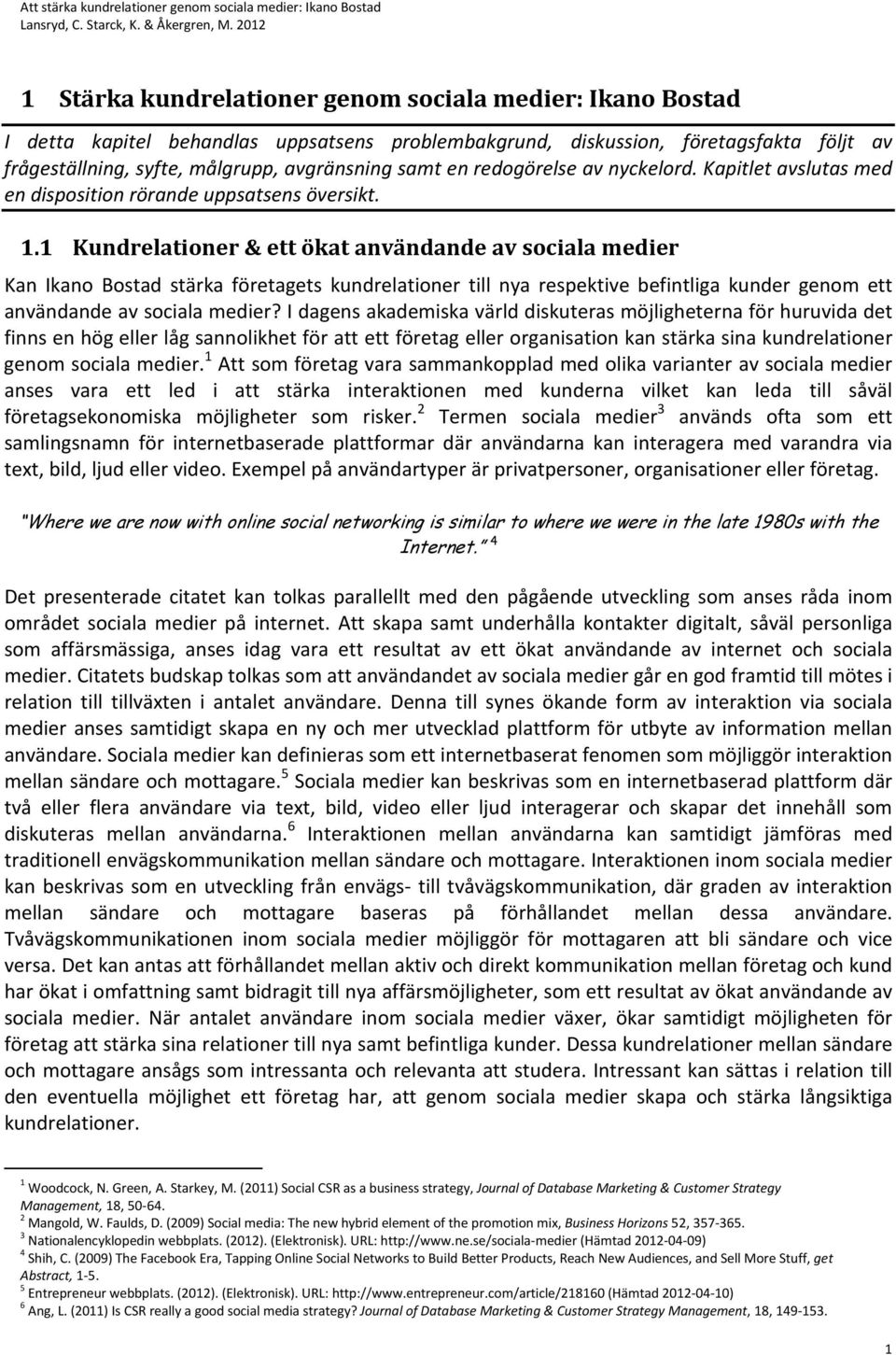 1 Kundrelationer & ett ökat användande av sociala medier Kan Ikano Bostad stärka företagets kundrelationer till nya respektive befintliga kunder genom ett användande av sociala medier?