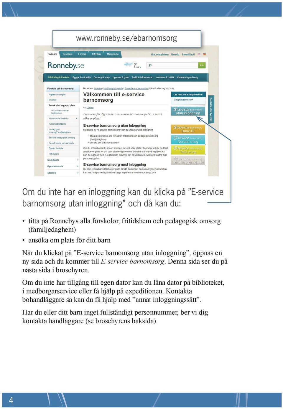 omsorg (familjedaghem) ansöka om plats för ditt barn När du klickat på E-service barnomsorg utan inloggning, öppnas en ny sida och du kommer till E-service barnomsorg.