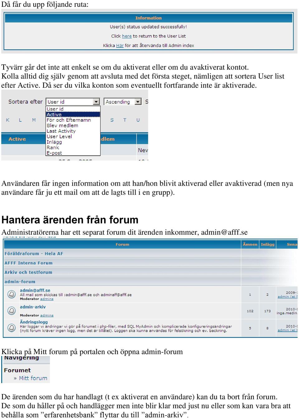 Användaren får ingen information om att han/hon blivit aktiverad eller avaktiverad (men nya användare får ju ett mail om att de lagts till i en grupp).