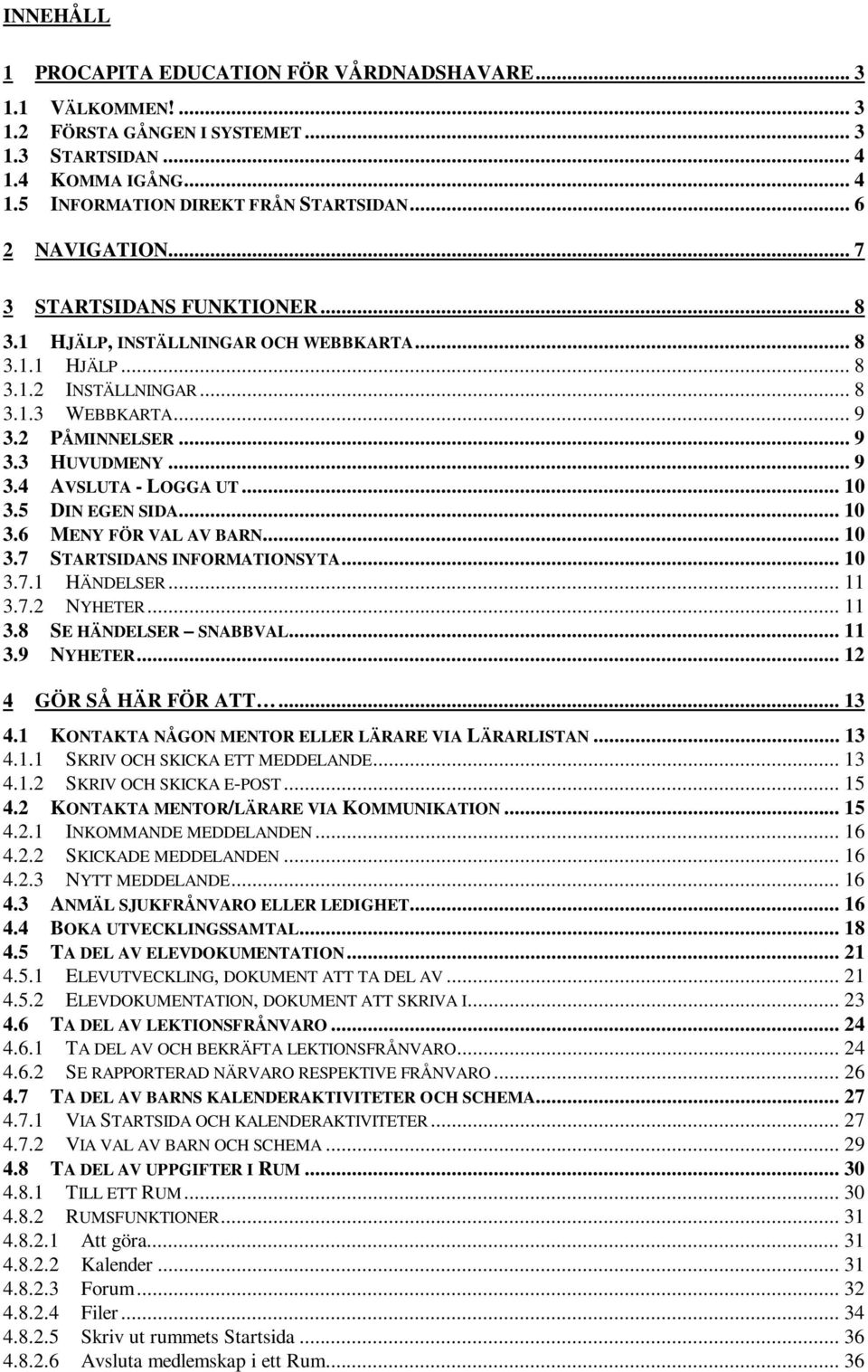 .. 10 3.5 DIN EGEN SIDA... 10 3.6 MENY FÖR VAL AV BARN... 10 3.7 STARTSIDANS INFORMATIONSYTA... 10 3.7.1 HÄNDELSER... 11 3.7.2 NYHETER... 11 3.8 SE HÄNDELSER SNABBVAL... 11 3.9 NYHETER.