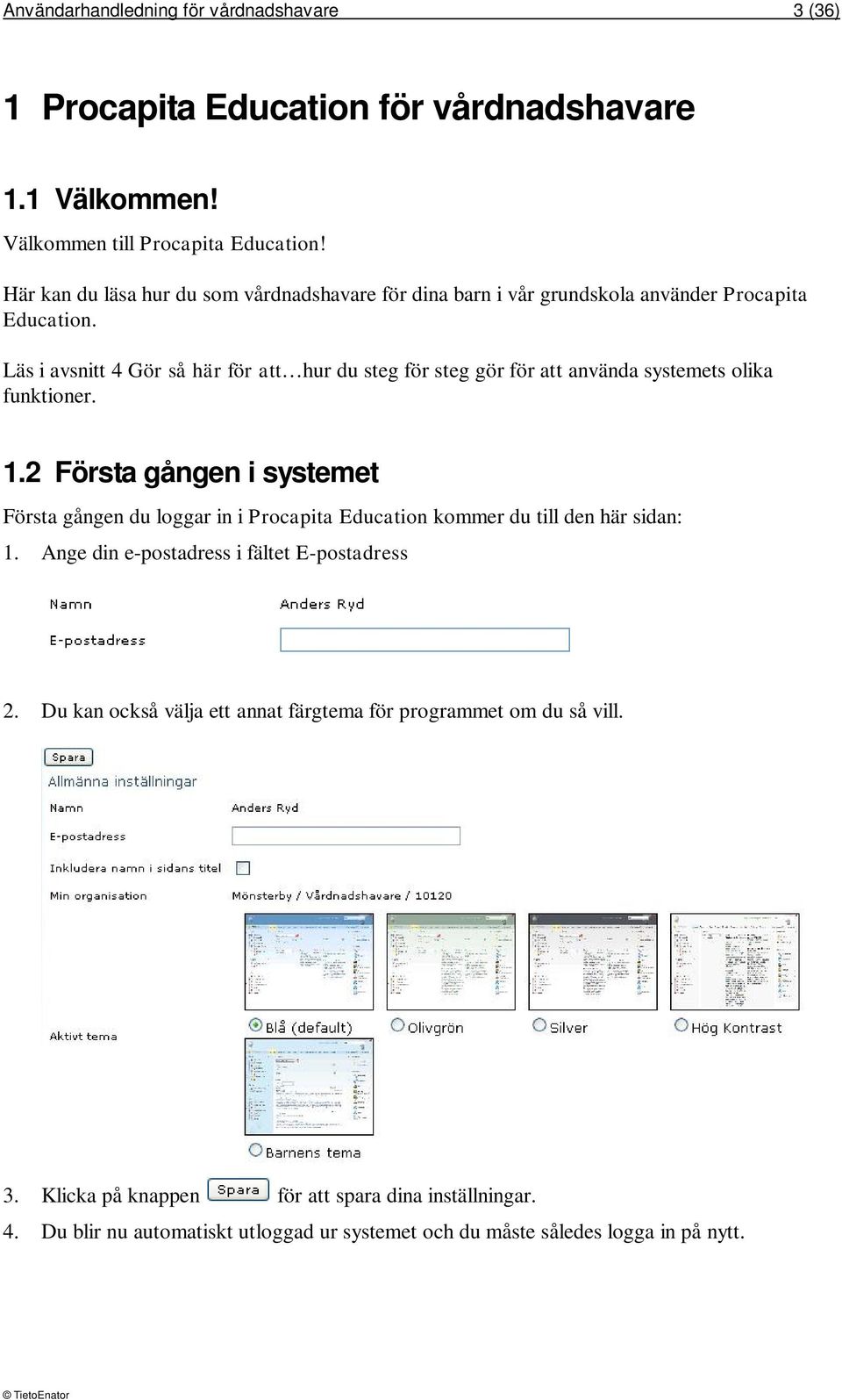 Läs i avsnitt 4 Gör så här för att hur du steg för steg gör för att använda systemets olika funktioner. 1.