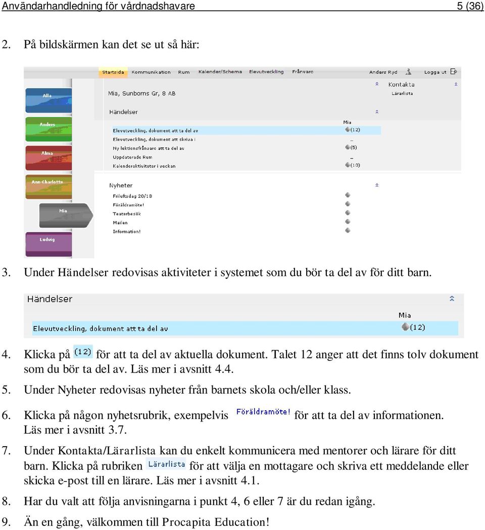 Under Nyheter redovisas nyheter från barnets skola och/eller klass. 6. Klicka på någon nyhetsrubrik, exempelvis för att ta del av informationen. Läs mer i avsnitt 3.7. 7.