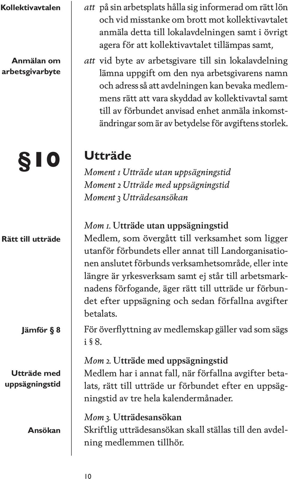 rätt att vara skyddad av kollektivavtal samt till av förbundet anvisad enhet anmäla inkomständringar som är av betydelse för avgiftens storlek.