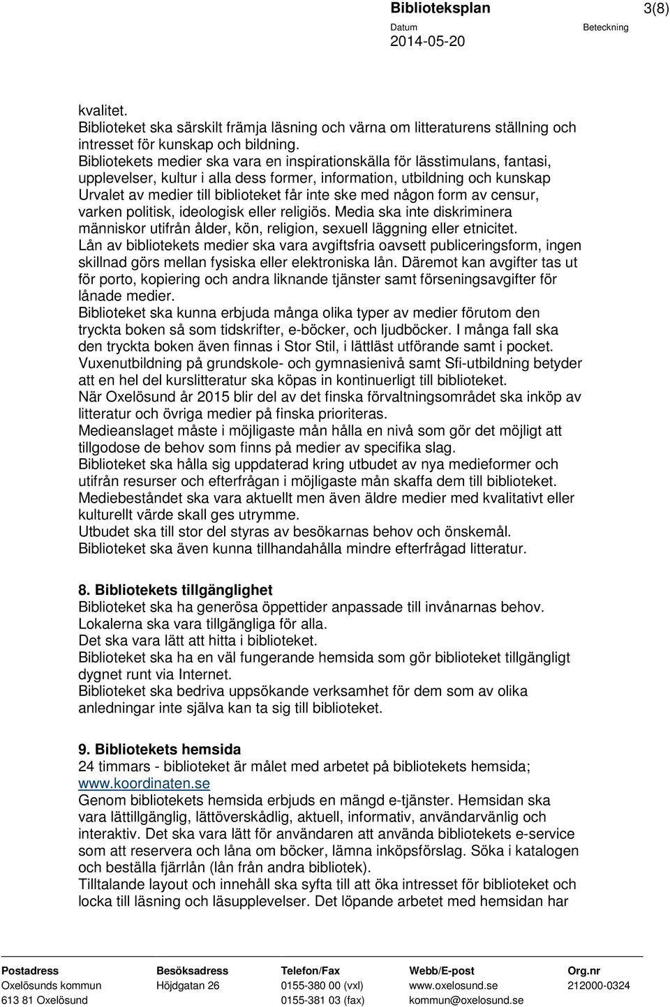 ske med någon form av censur, varken politisk, ideologisk eller religiös. Media ska inte diskriminera människor utifrån ålder, kön, religion, sexuell läggning eller etnicitet.