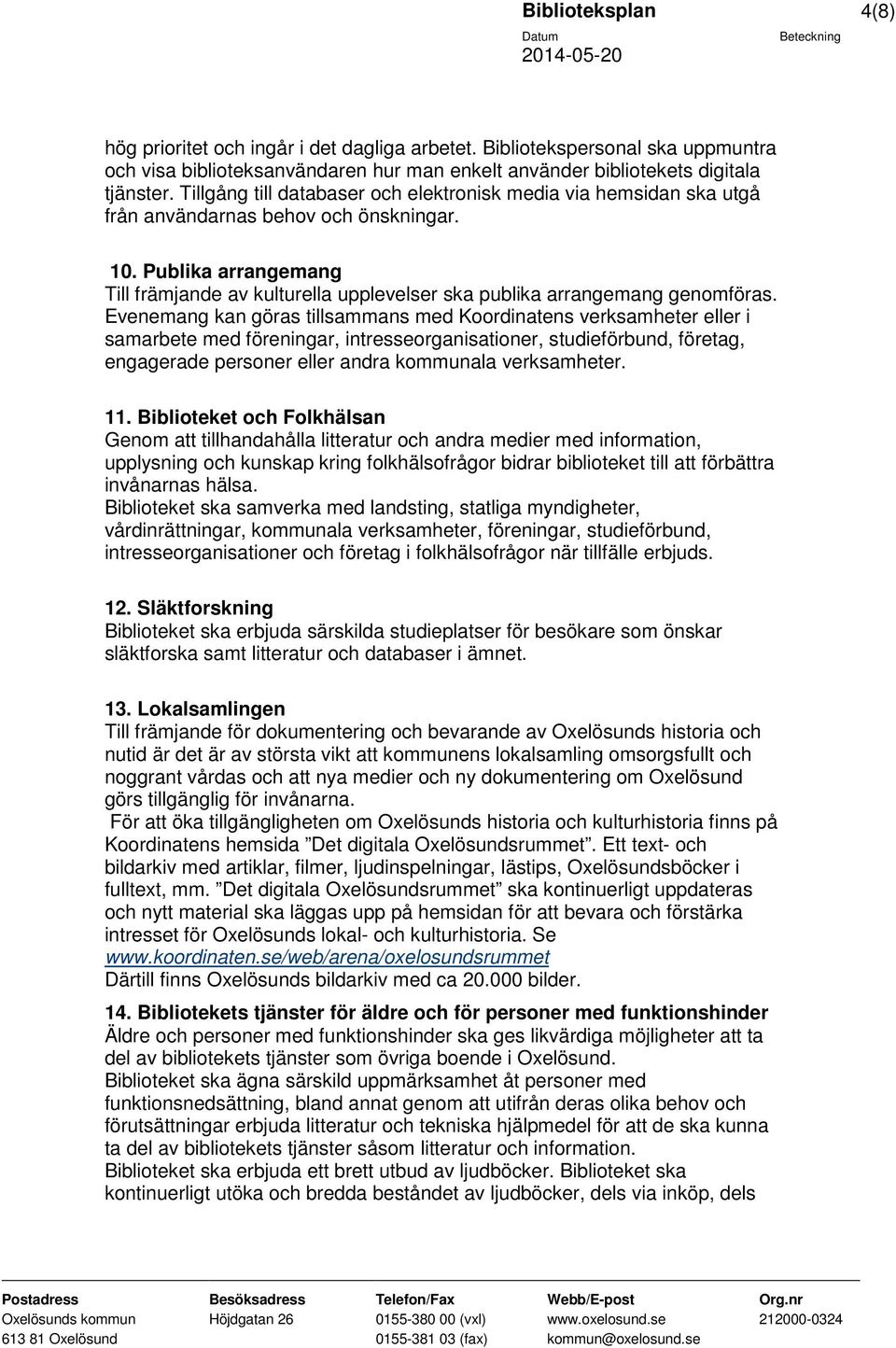 Publika arrangemang Till främjande av kulturella upplevelser ska publika arrangemang genomföras.