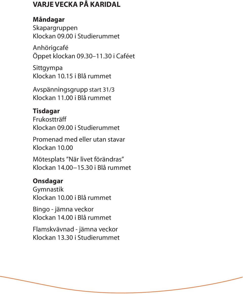 00 i Blå rummet Tisdagar Frukostträff Klockan 09.00 i Studierummet Promenad med eller utan stavar Klockan 10.