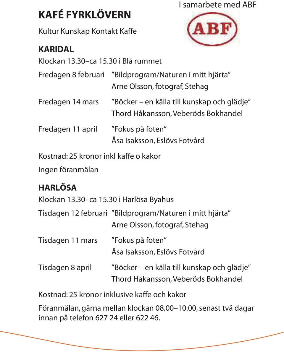 Veberöds Bokhandel Fokus på foten Åsa Isaksson, Eslövs Fotvård Kostnad: 25 kronor inkl kaffe o kakor Ingen föranmälan HARLÖSA Klockan 13.30 ca 15.