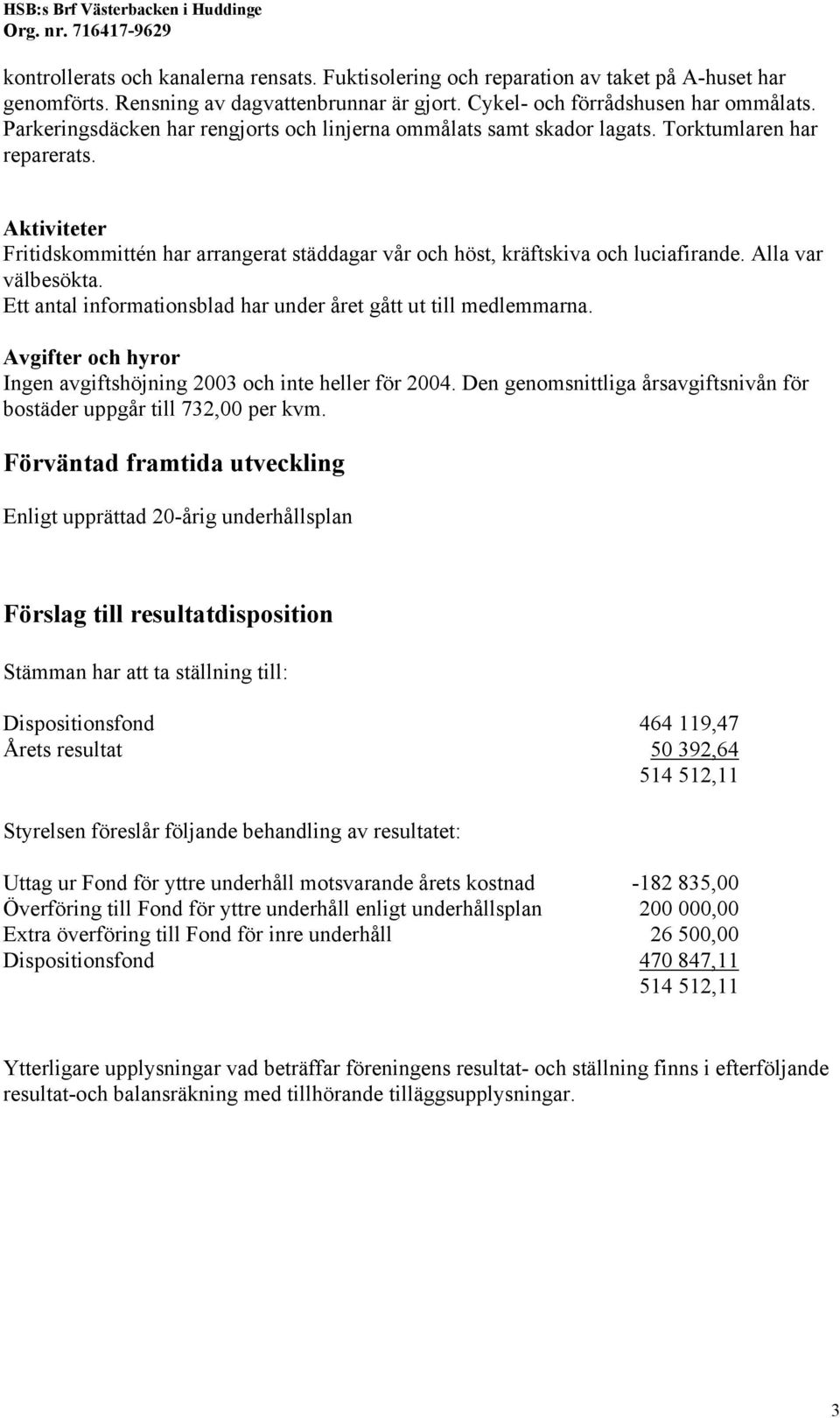 Alla var välbesökta. Ett antal informationsblad har under året gått ut till medlemmarna. Avgifter och hyror Ingen avgiftshöjning 2003 och inte heller för 2004.