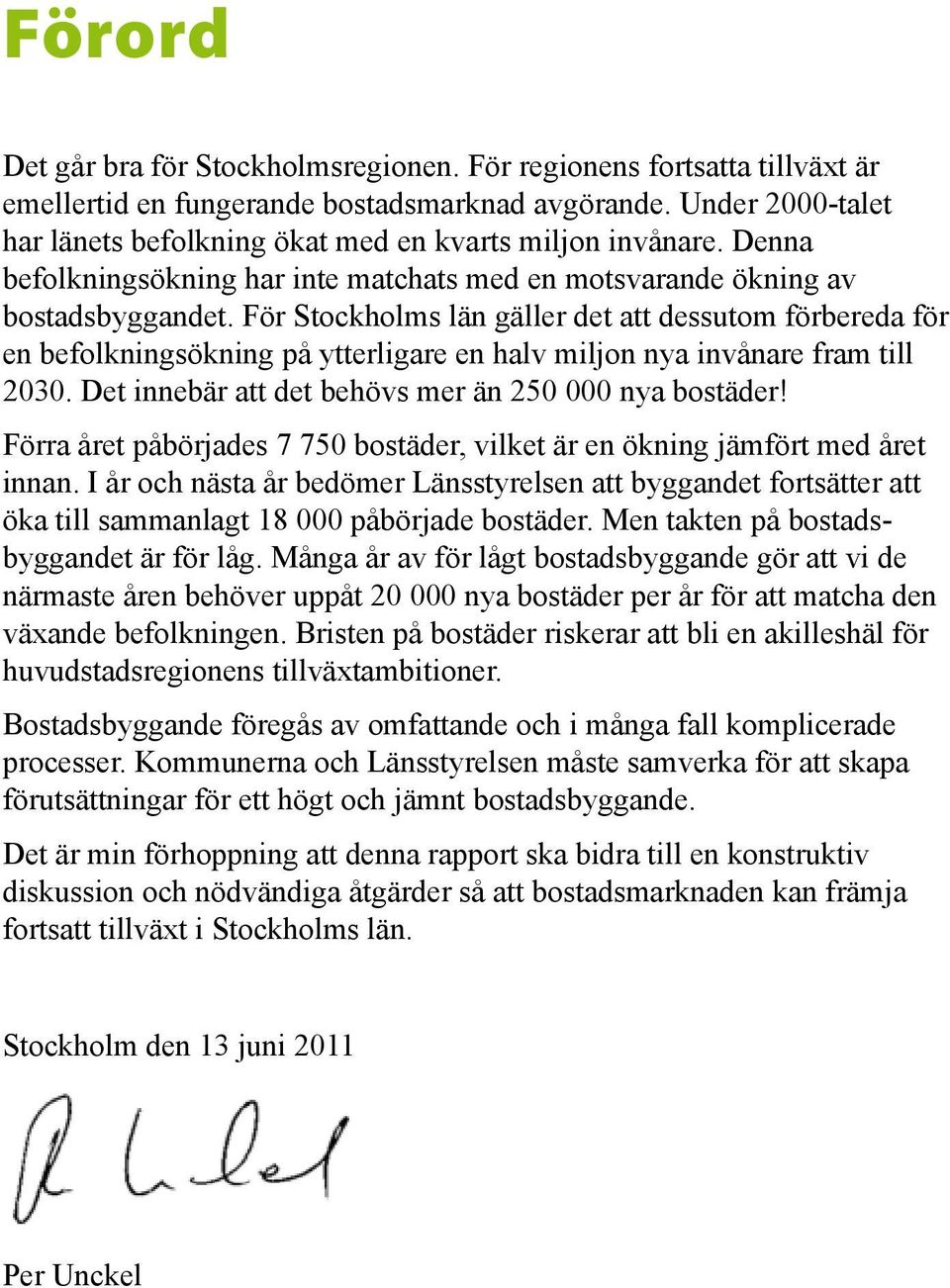 För Stockholms län gäller det att dessutom förbereda för en befolkningsökning på ytterligare en halv miljon nya invånare fram till 2030. Det innebär att det behövs mer än 250 000 nya bostäder!