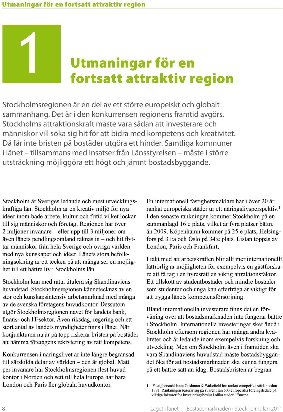 Då får inte bristen på bostäder utgöra ett hinder. Samtliga kommuner i länet tillsammans med insatser från Länsstyrelsen måste i större utsträckning möjliggöra ett högt och jämnt bostadsbyggande.