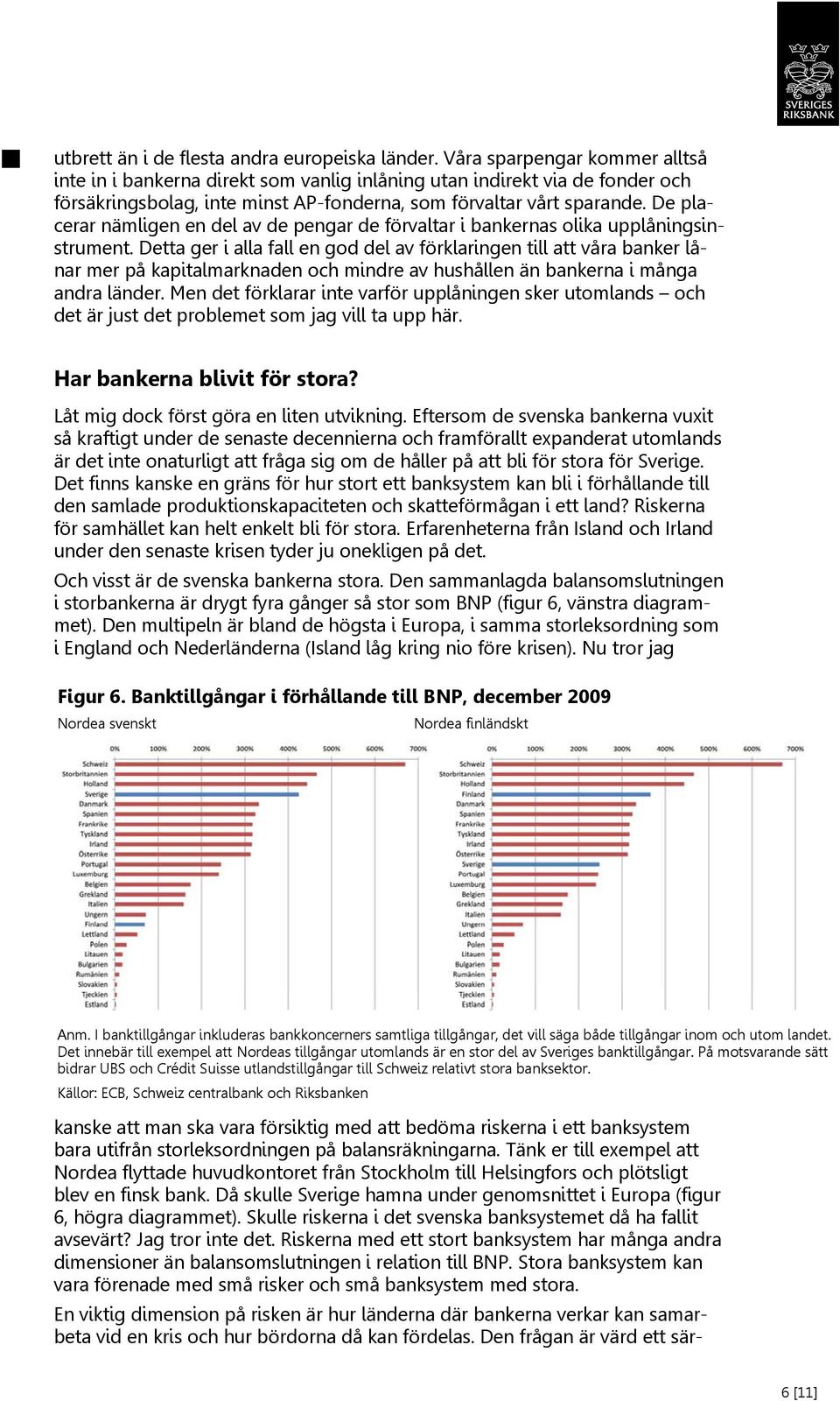 De placerar nämligen en del av de pengar de förvaltar i bankernas olika upplåningsinstrument.