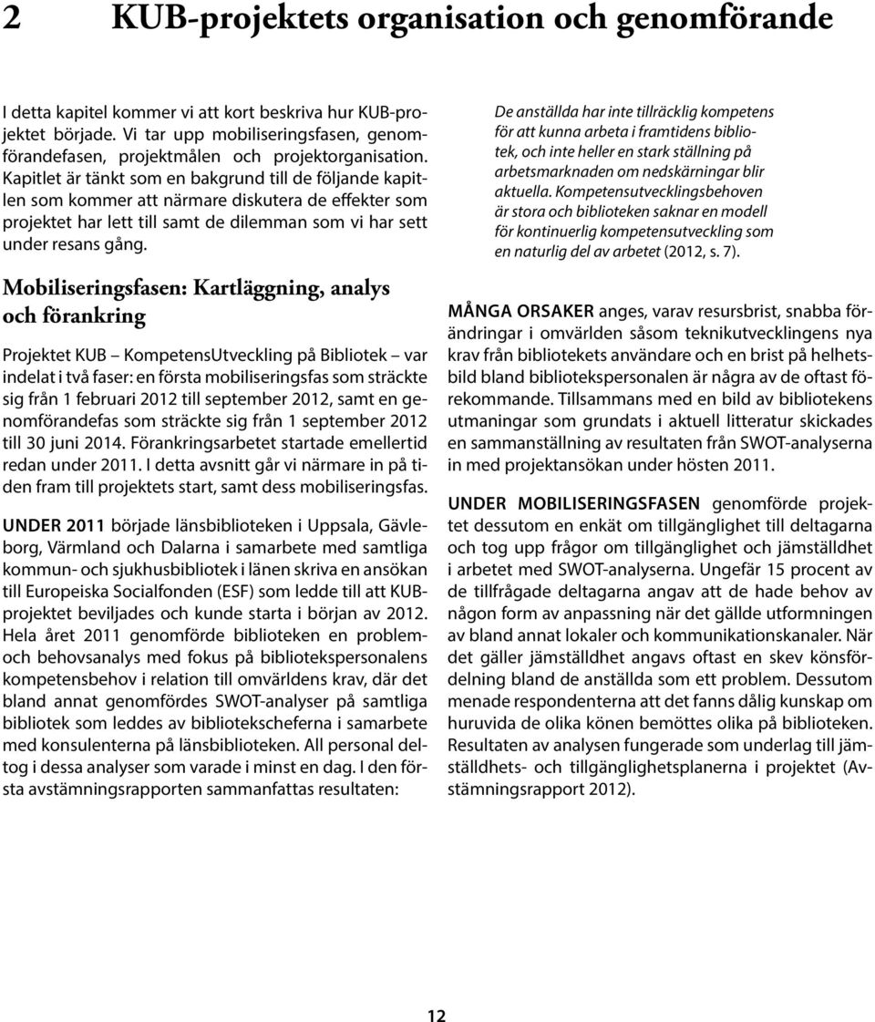 Kapitlet är tänkt som en bakgrund till de följande kapitlen som kommer att närmare diskutera de effekter som projektet har lett till samt de dilemman som vi har sett under resans gång.