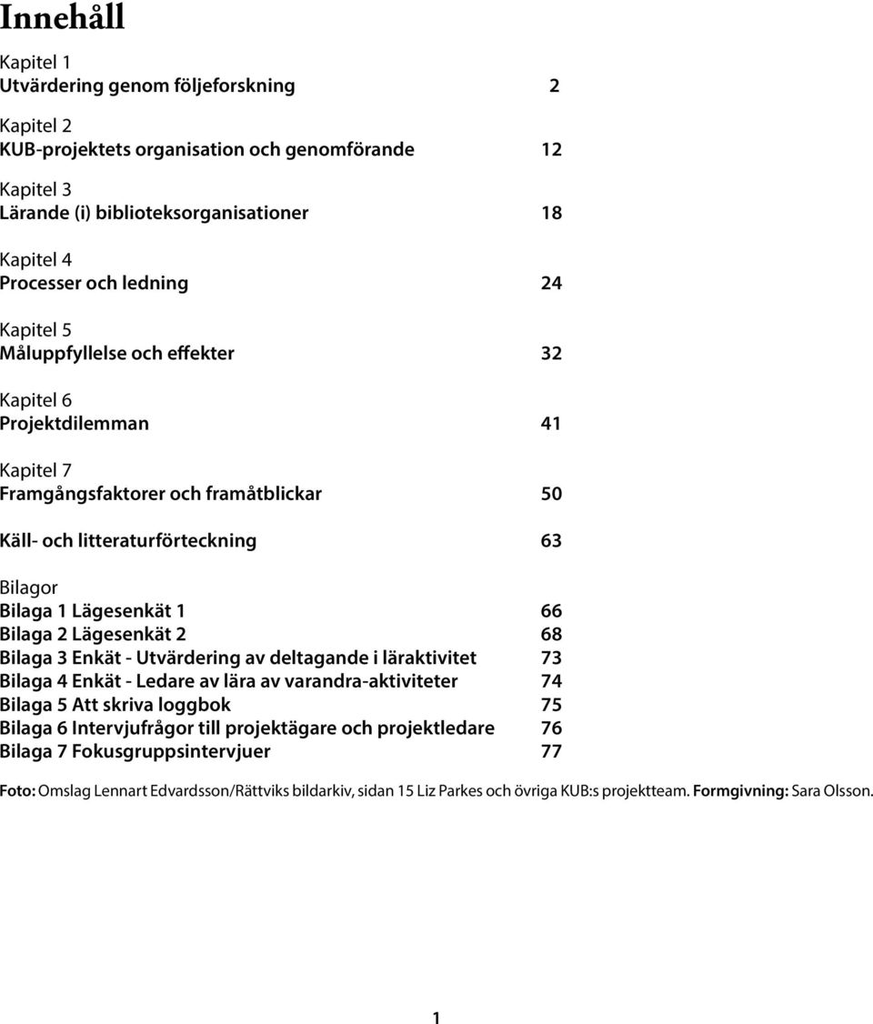 Lägesenkät 2 68 Bilaga 3 Enkät - Utvärdering av deltagande i läraktivitet 73 Bilaga 4 Enkät - Ledare av lära av varandra-aktiviteter 74 Bilaga 5 Att skriva loggbok 75 Bilaga 6 Intervjufrågor till