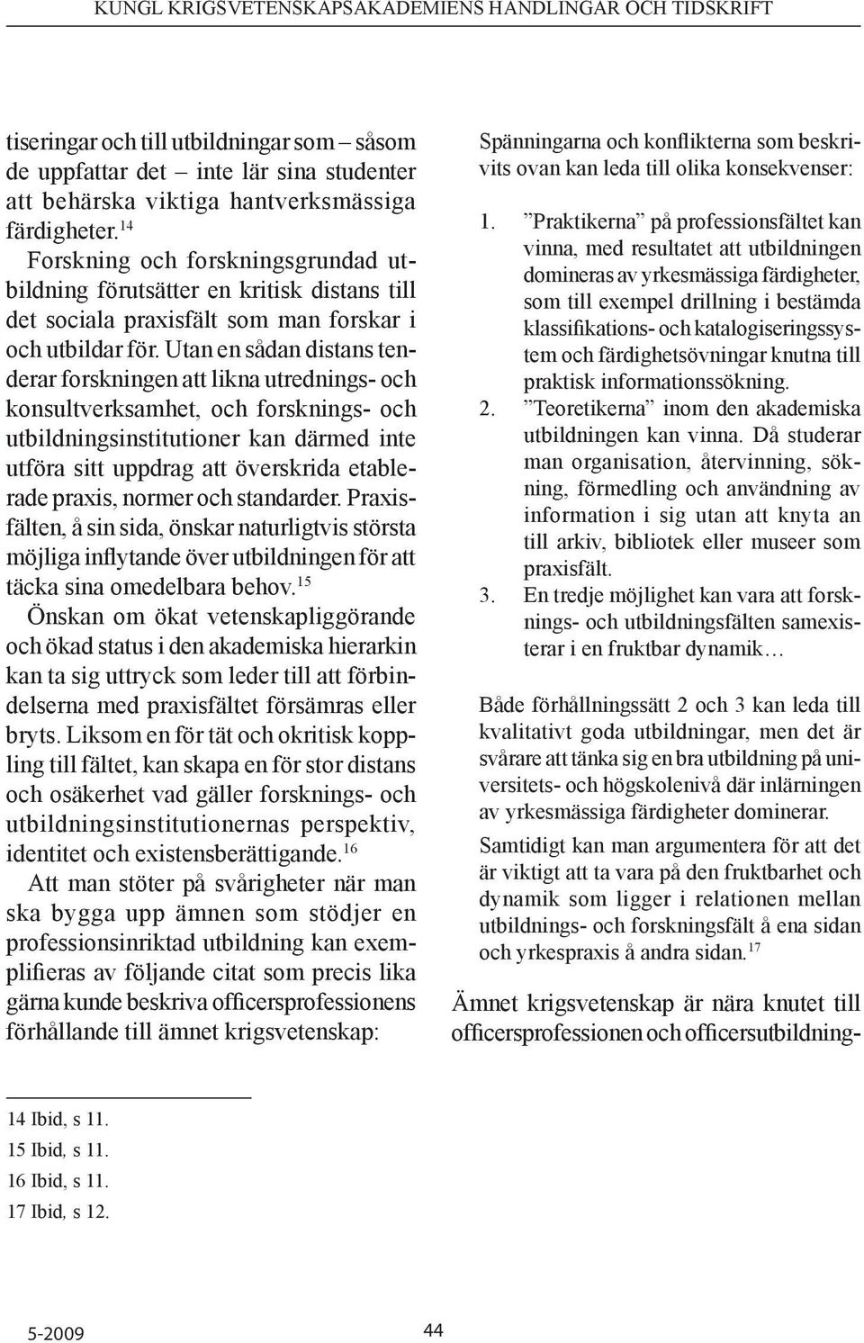 Utan en sådan distans tenderar forskningen att likna utrednings- och konsultverksamhet, och forsknings- och utbildningsinstitutioner kan därmed inte utföra sitt uppdrag att överskrida etablerade