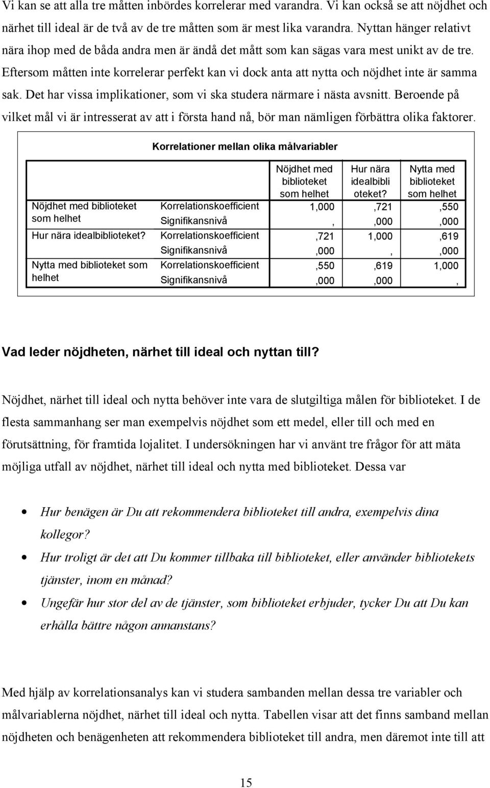 Eftersom måtten inte korrelerar perfekt kan vi dock anta att nytta och nöjdhet inte är samma sak. Det har vissa implikationer, som vi ska studera närmare i nästa avsnitt.