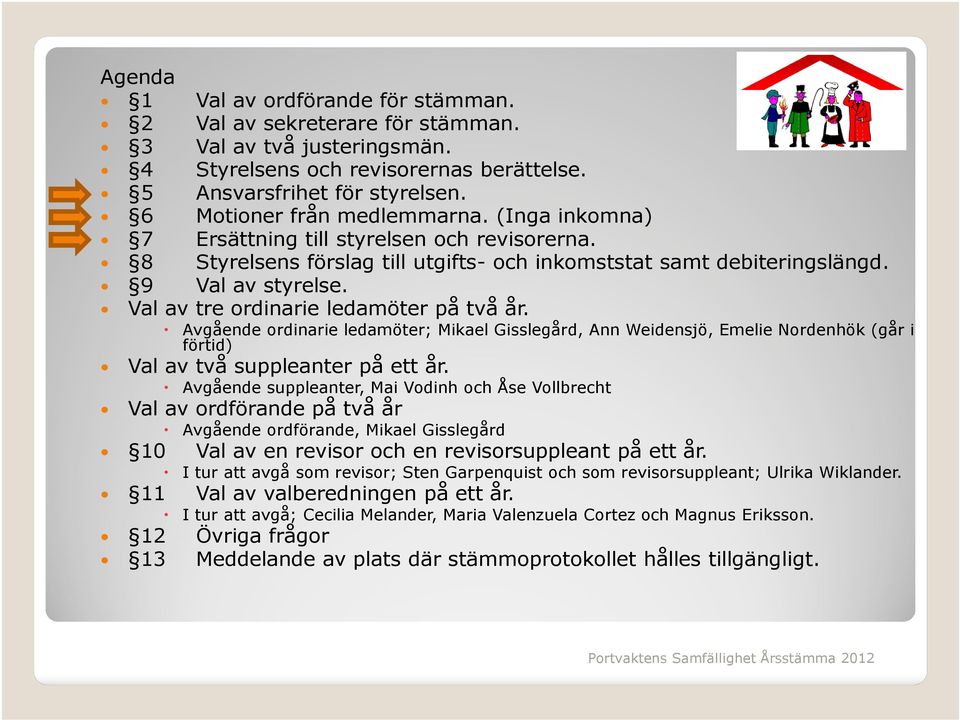 Val av tre ordinarie ledamöter på två år. Avgående ordinarie ledamöter; Mikael Gisslegård, Ann Weidensjö, Emelie Nordenhök (går i förtid) Val av två suppleanter på ett år.