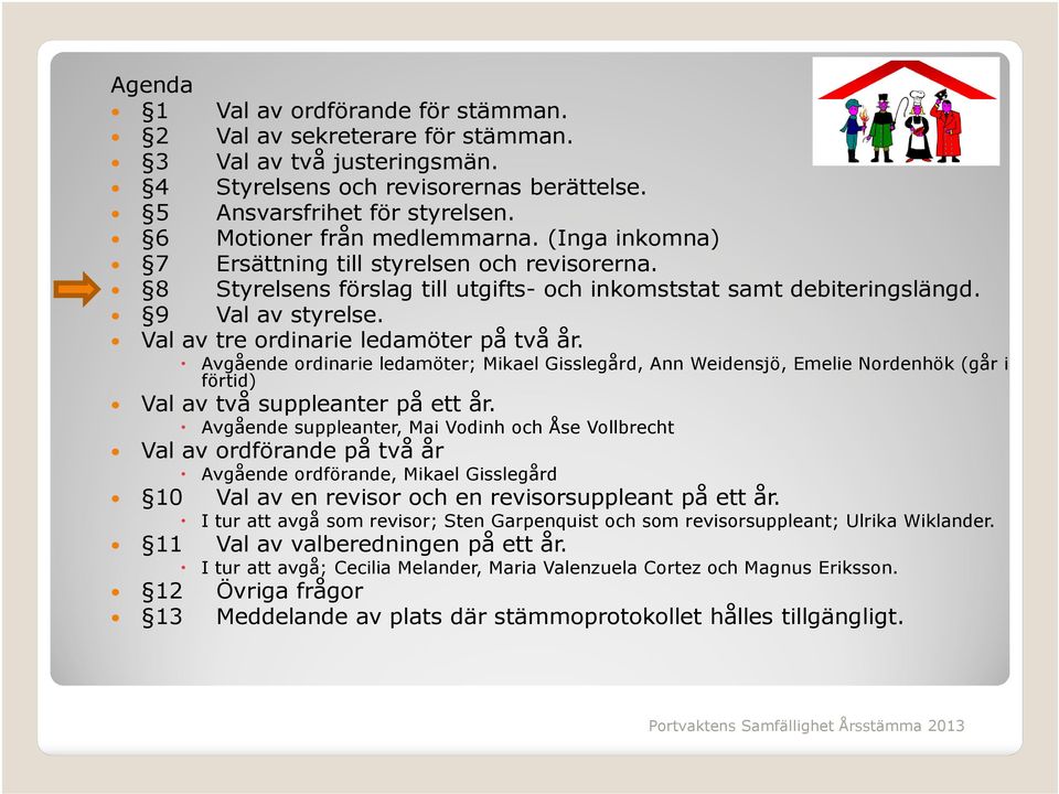 Val av tre ordinarie ledamöter på två år. Avgående ordinarie ledamöter; Mikael Gisslegård, Ann Weidensjö, Emelie Nordenhök (går i förtid) Val av två suppleanter på ett år.