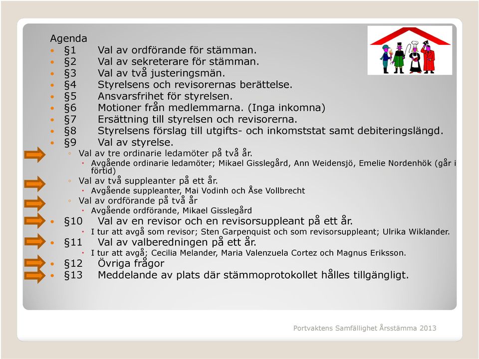 Val av tre ordinarie ledamöter på två år. Avgående ordinarie ledamöter; Mikael Gisslegård, Ann Weidensjö, Emelie Nordenhök (går i förtid) Val av två suppleanter på ett år.